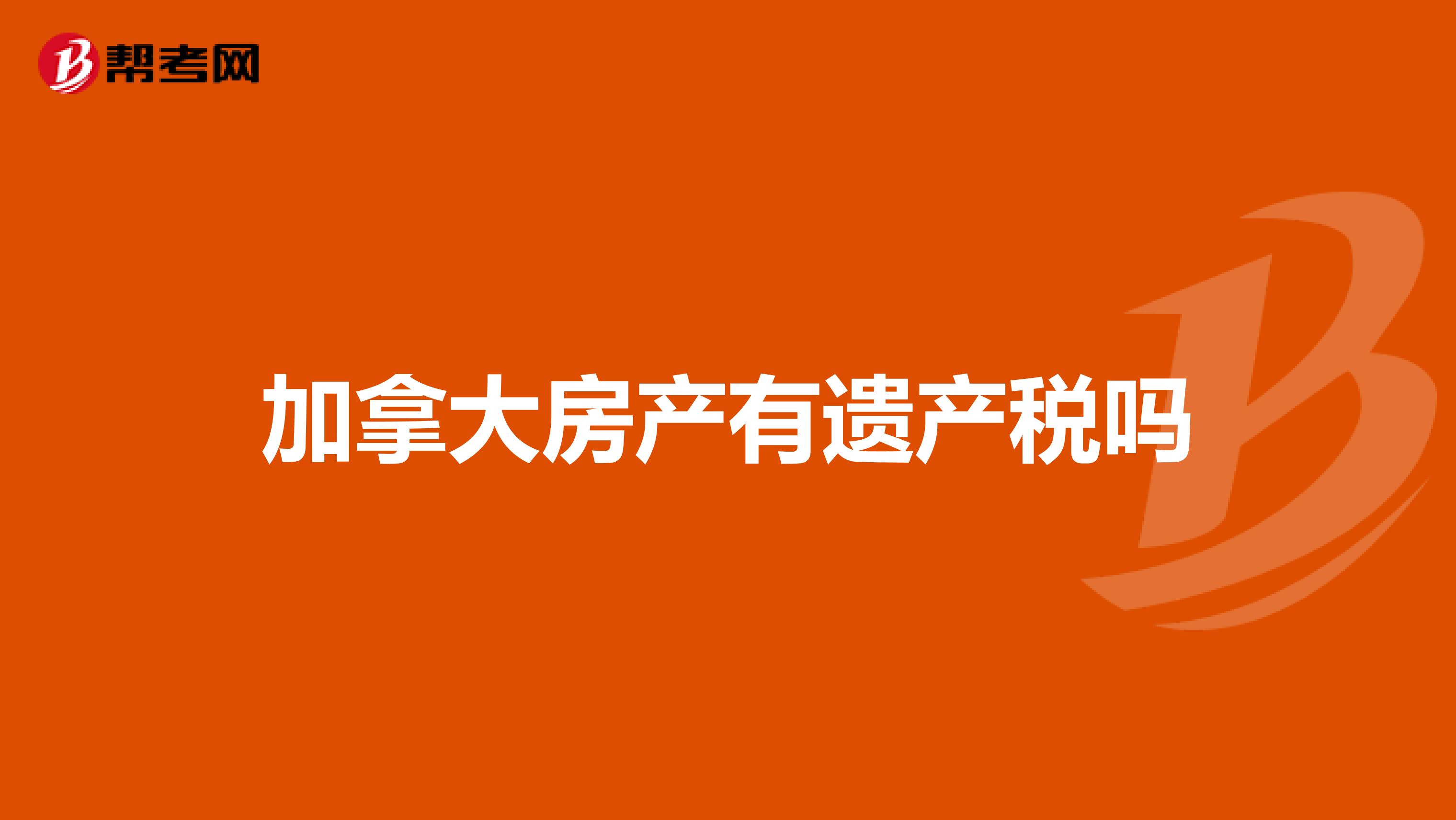 加拿大房產有遺產稅嗎