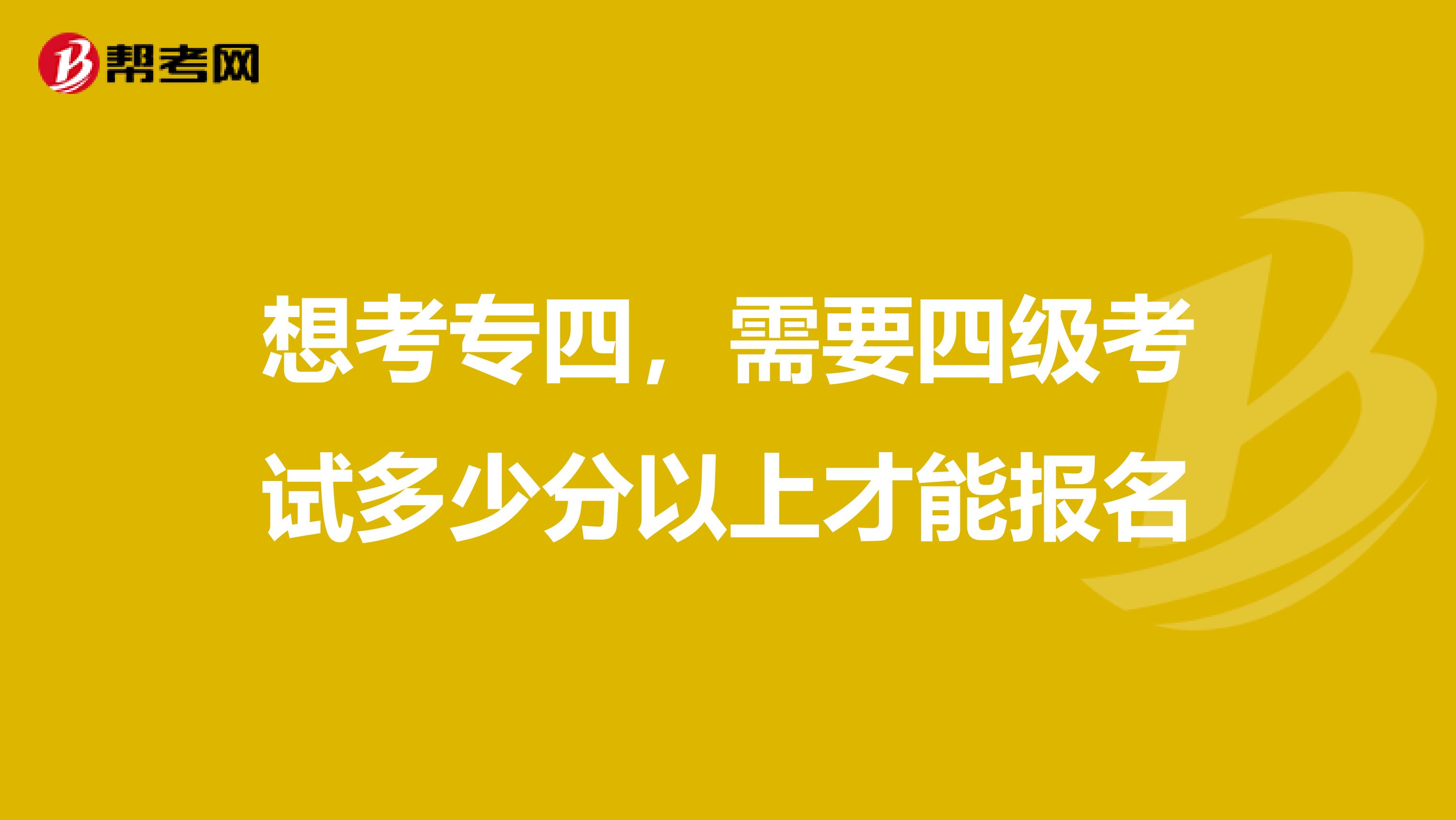 想考专四,需要四级考试多少分以上才能报名