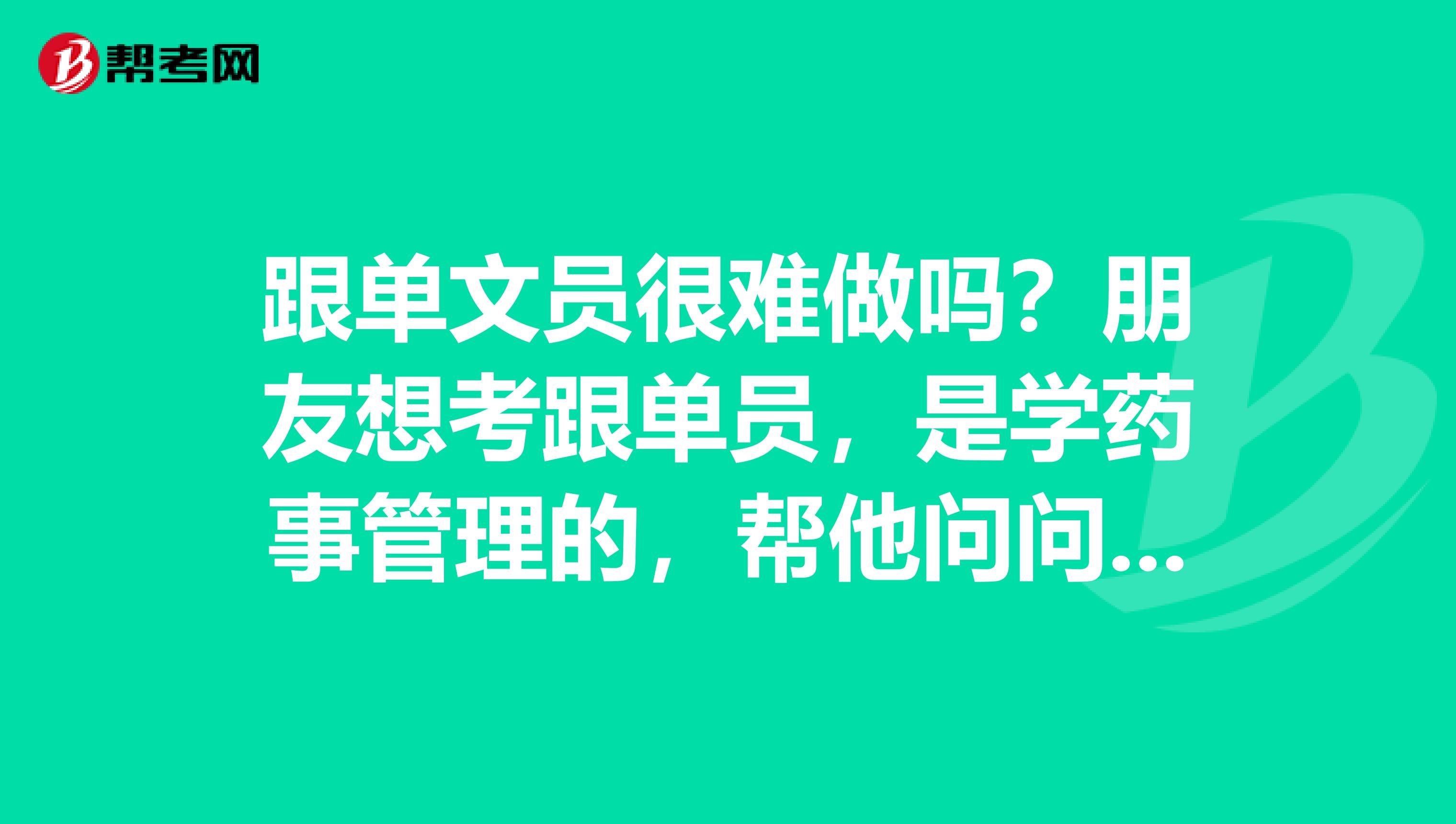 跟单文员很难做吗?朋友想考跟单员,是学药事管理的,帮他问问跟单员前景如何?