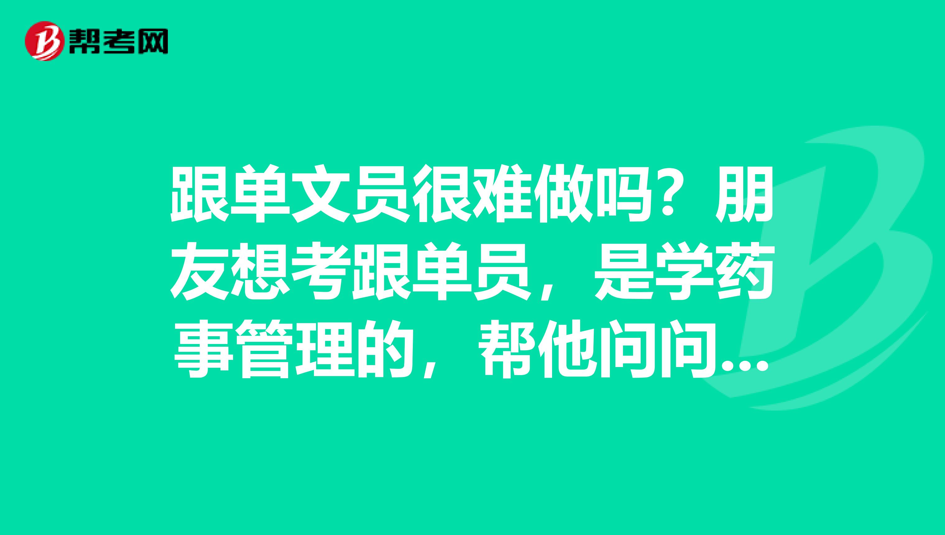 跟单文员很难做吗？朋友想考跟单员，是学药事管理的，帮他问问跟单员前景如何？