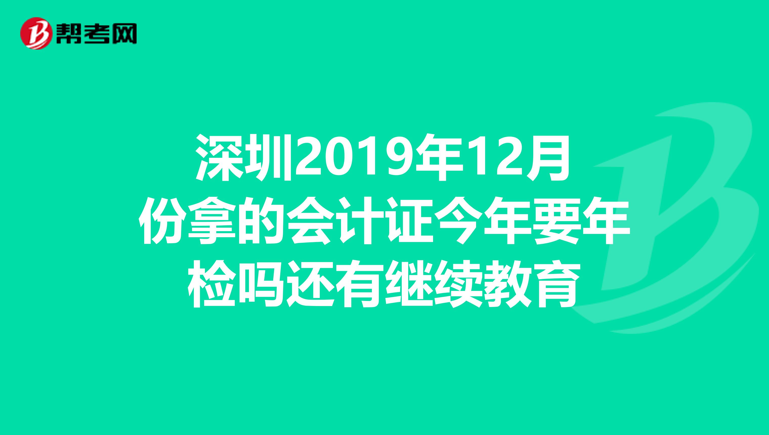 深圳2019年12月份拿的会计证今年要年检吗还有继续教育