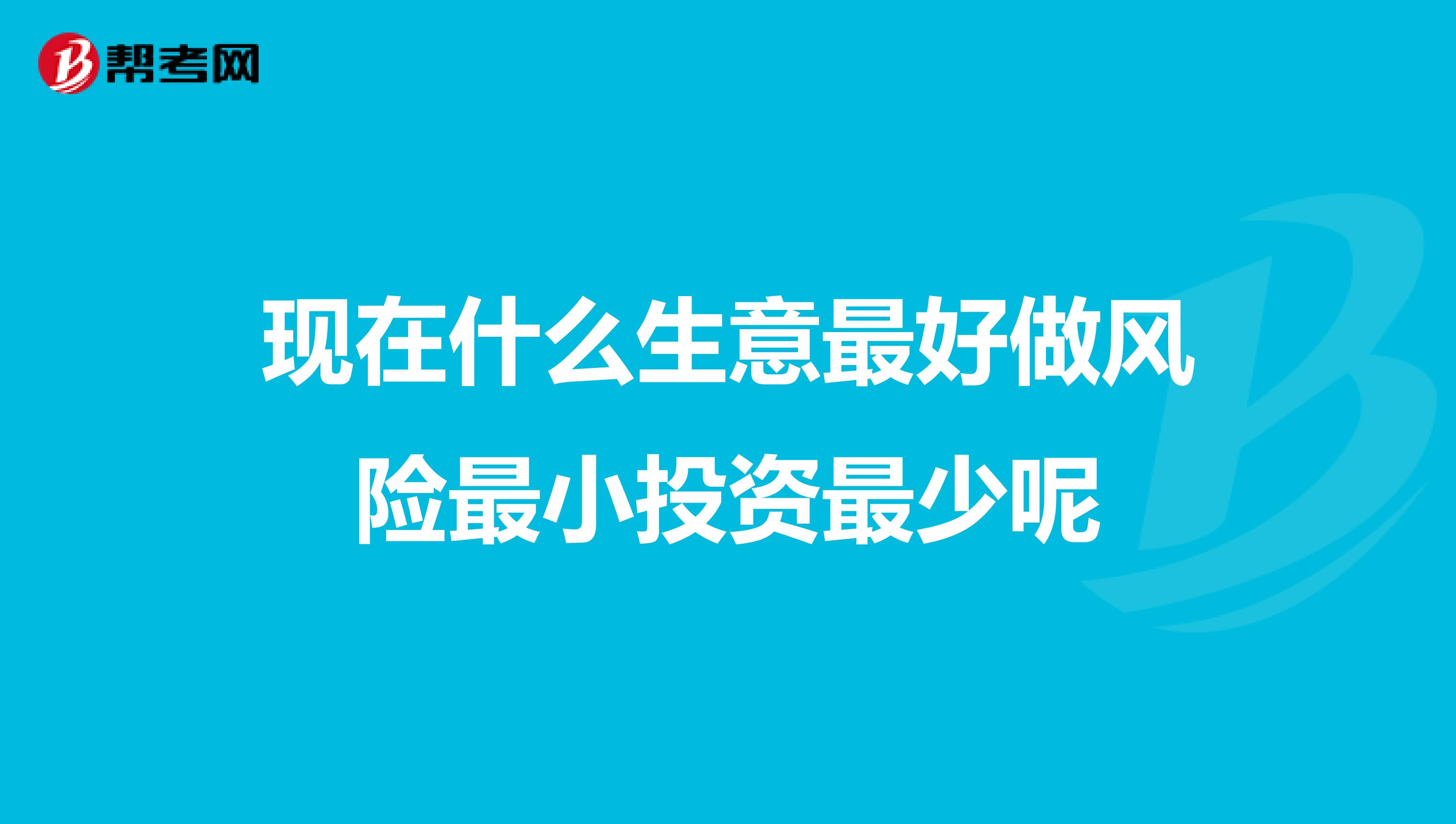 现在什么生意最好做风险最小投资最少呢