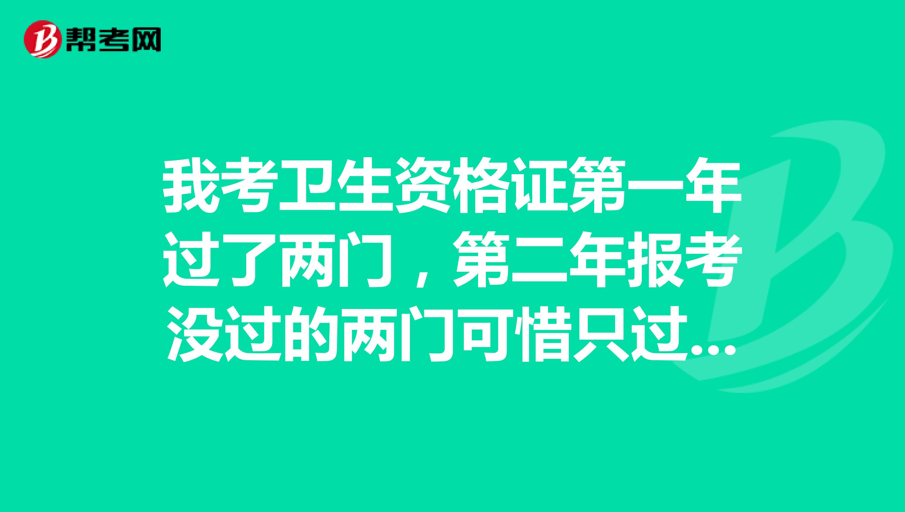 我考卫生资格证第一年过了两门，第二年报考没过的两门可惜只过了一门我想知道第三年我要报考几门