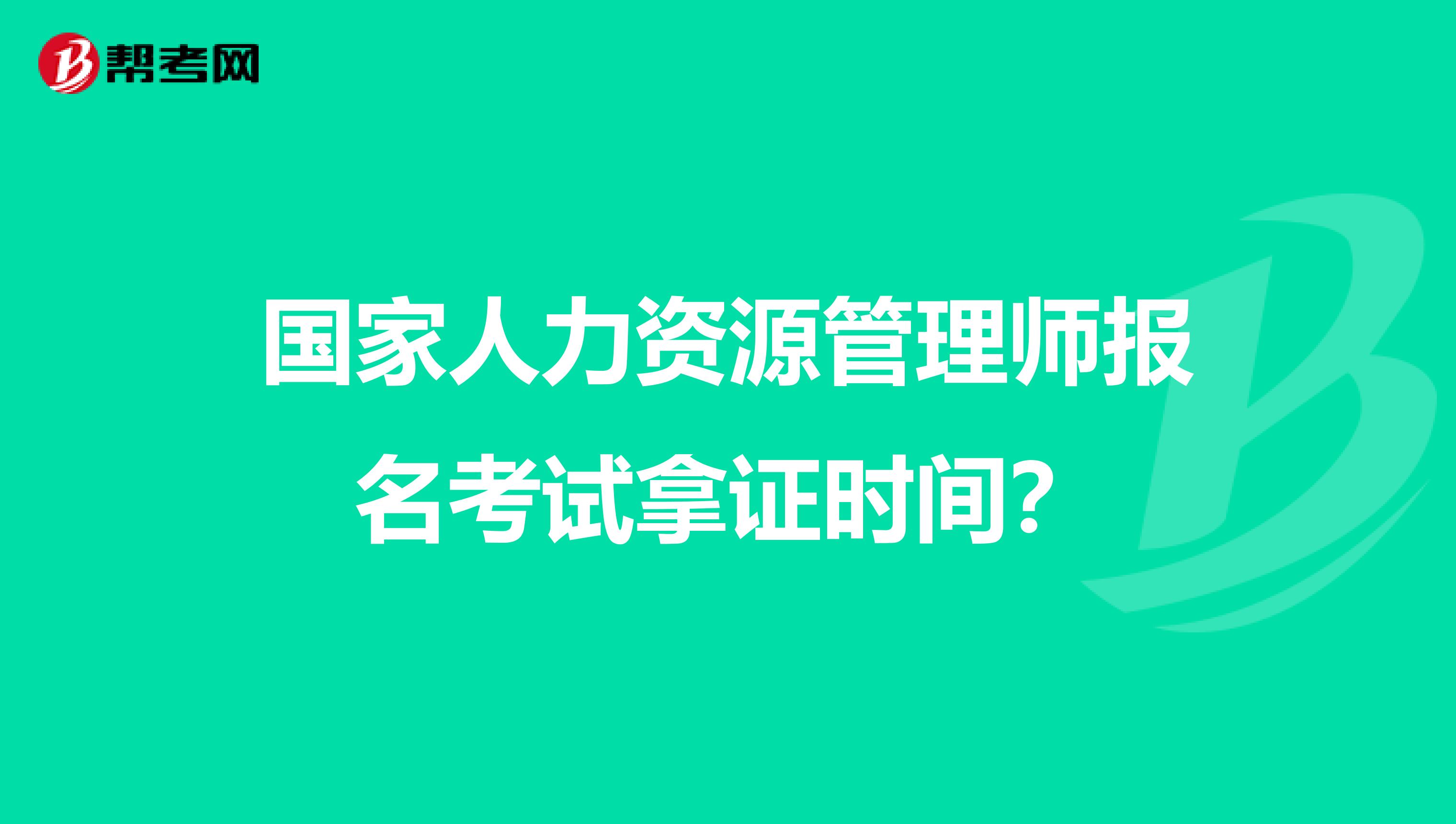 国家人力资源管理师报名考试拿证时间?