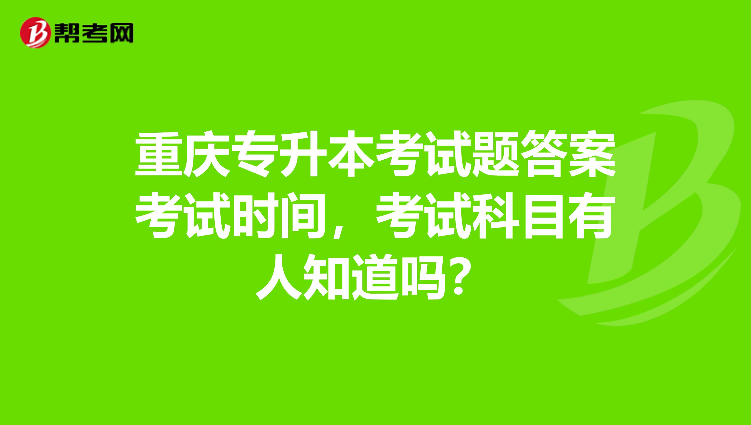 重庆专升本考试题答案考试时间,考试科目有人知道吗?