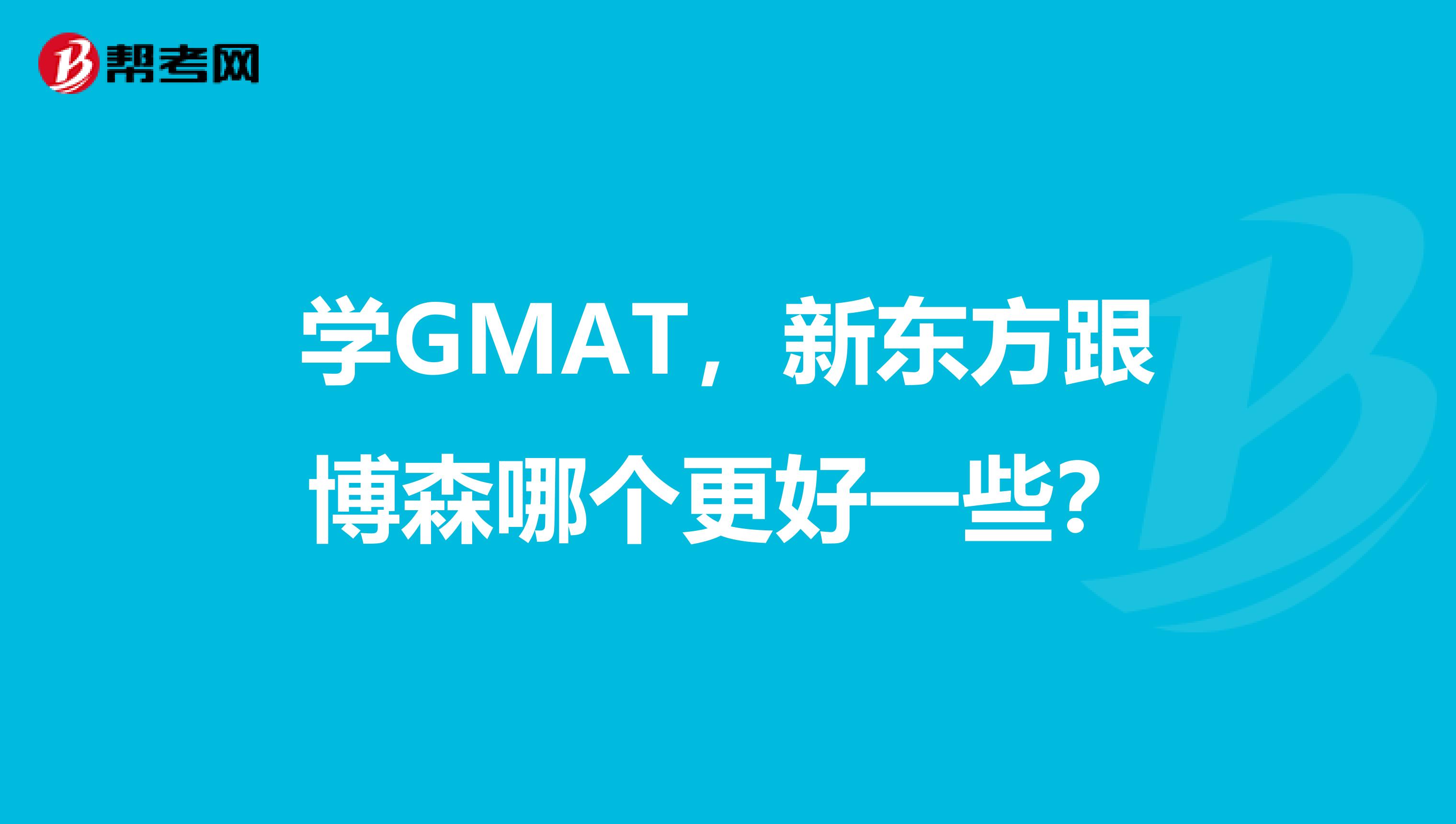 学GMAT，新东方跟博森哪个更好一些？