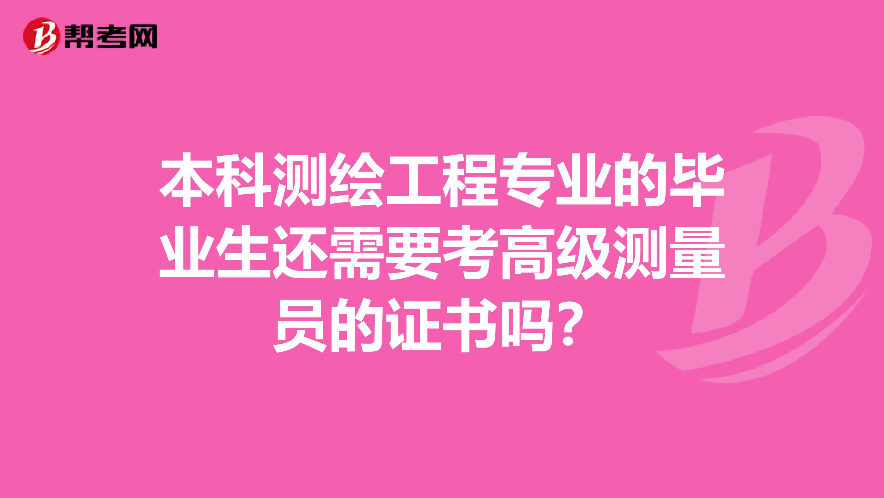 本科测绘工程专业的毕业生还需要考高级测量员的证书吗?