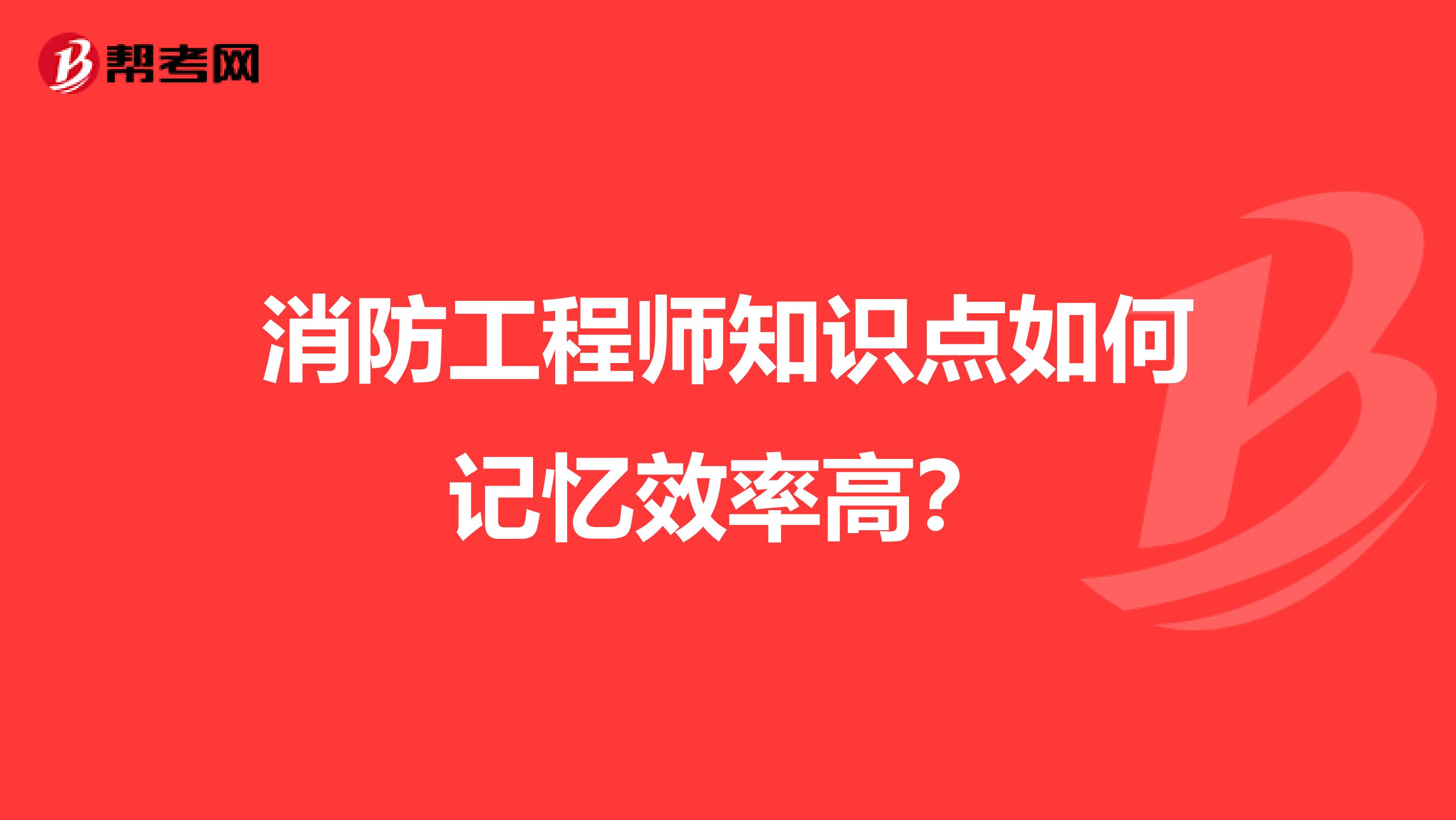 消防工程师知识点如何记忆效率高？