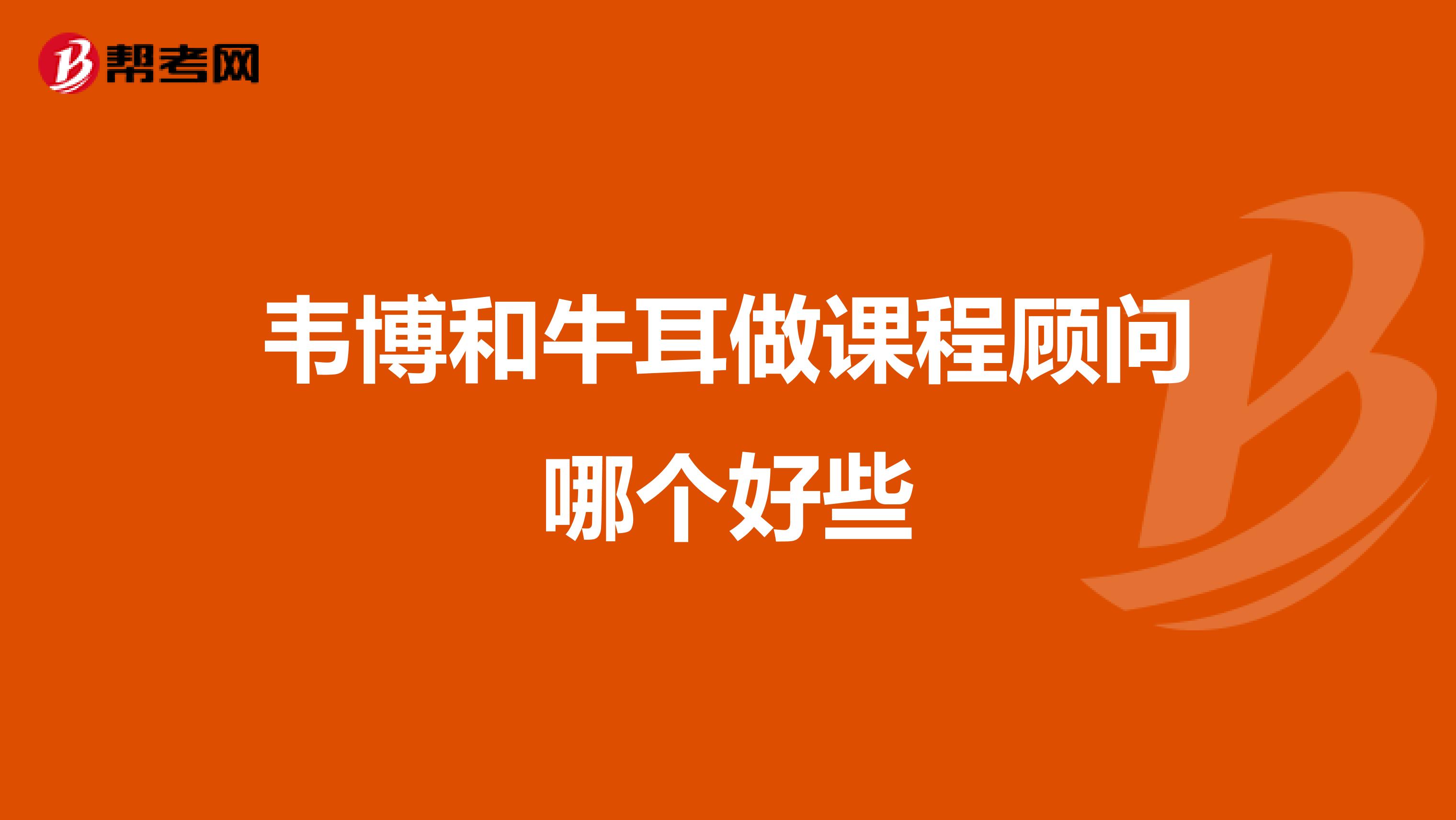 韦博和牛耳做课程顾问哪个好些