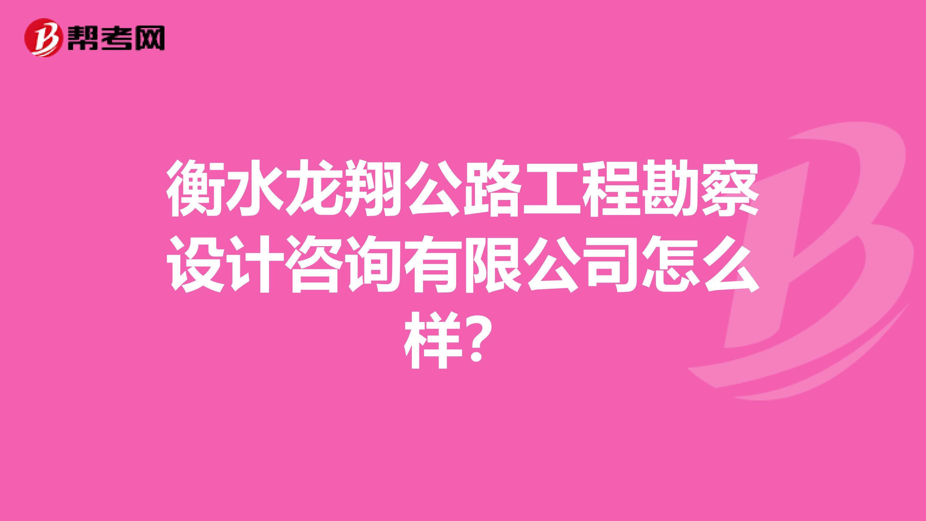 衡水龙翔公路工程勘察设计咨询有限公司怎么样？