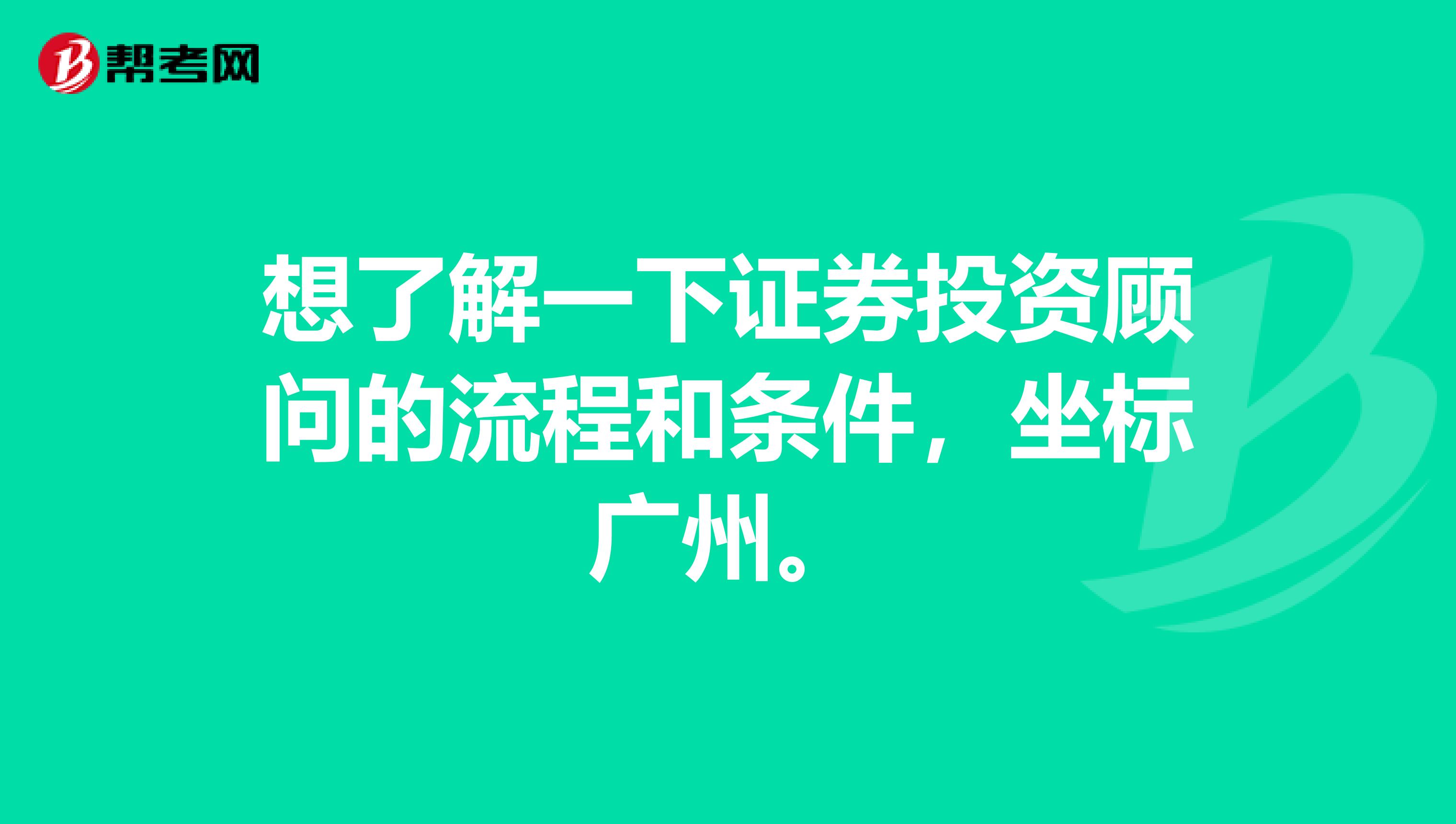 想了解一下证券投资顾问的流程和条件,坐标广州。