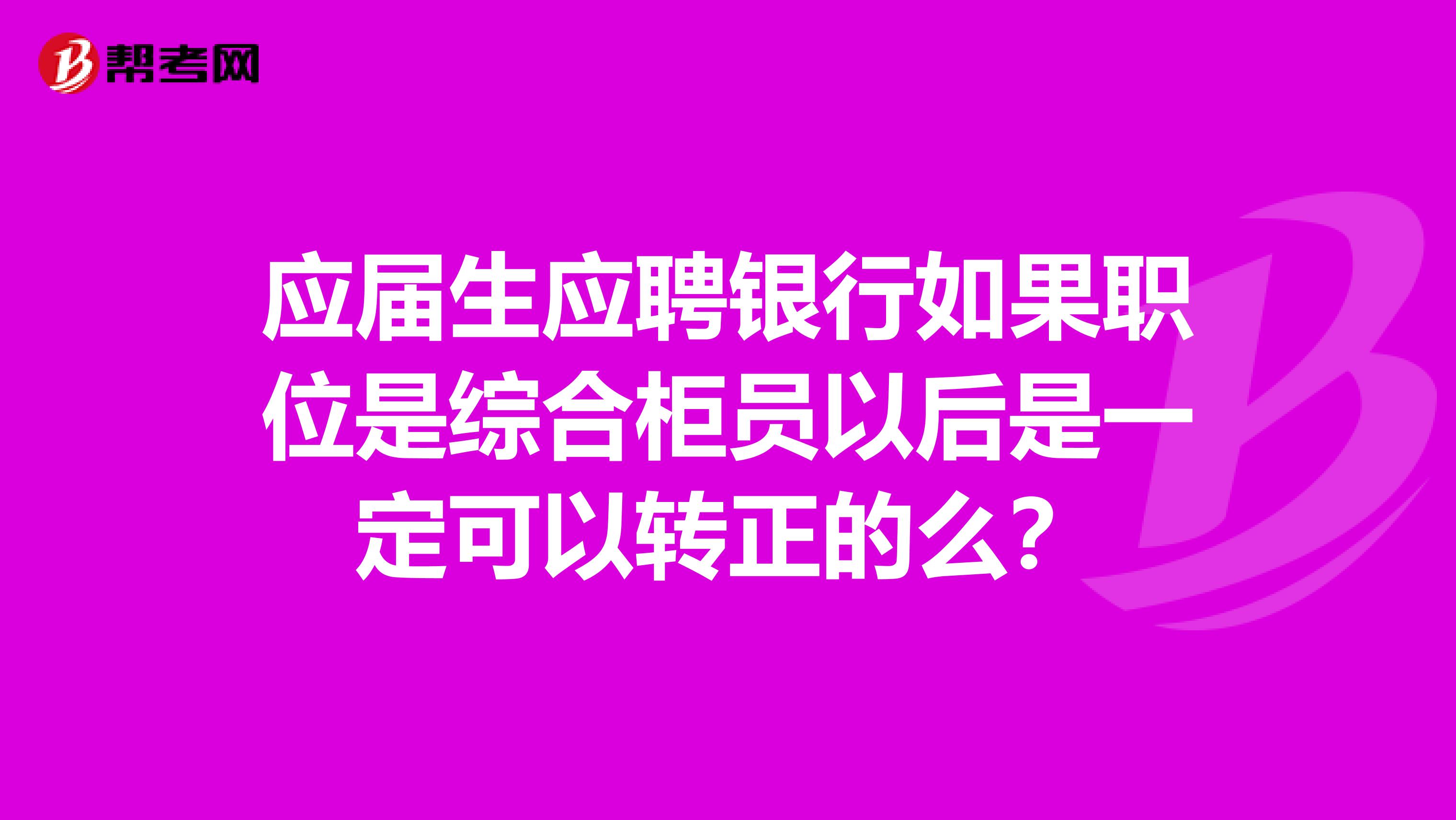 应届生应聘银行如果职位是综合柜员以后是一定可以转正的么？