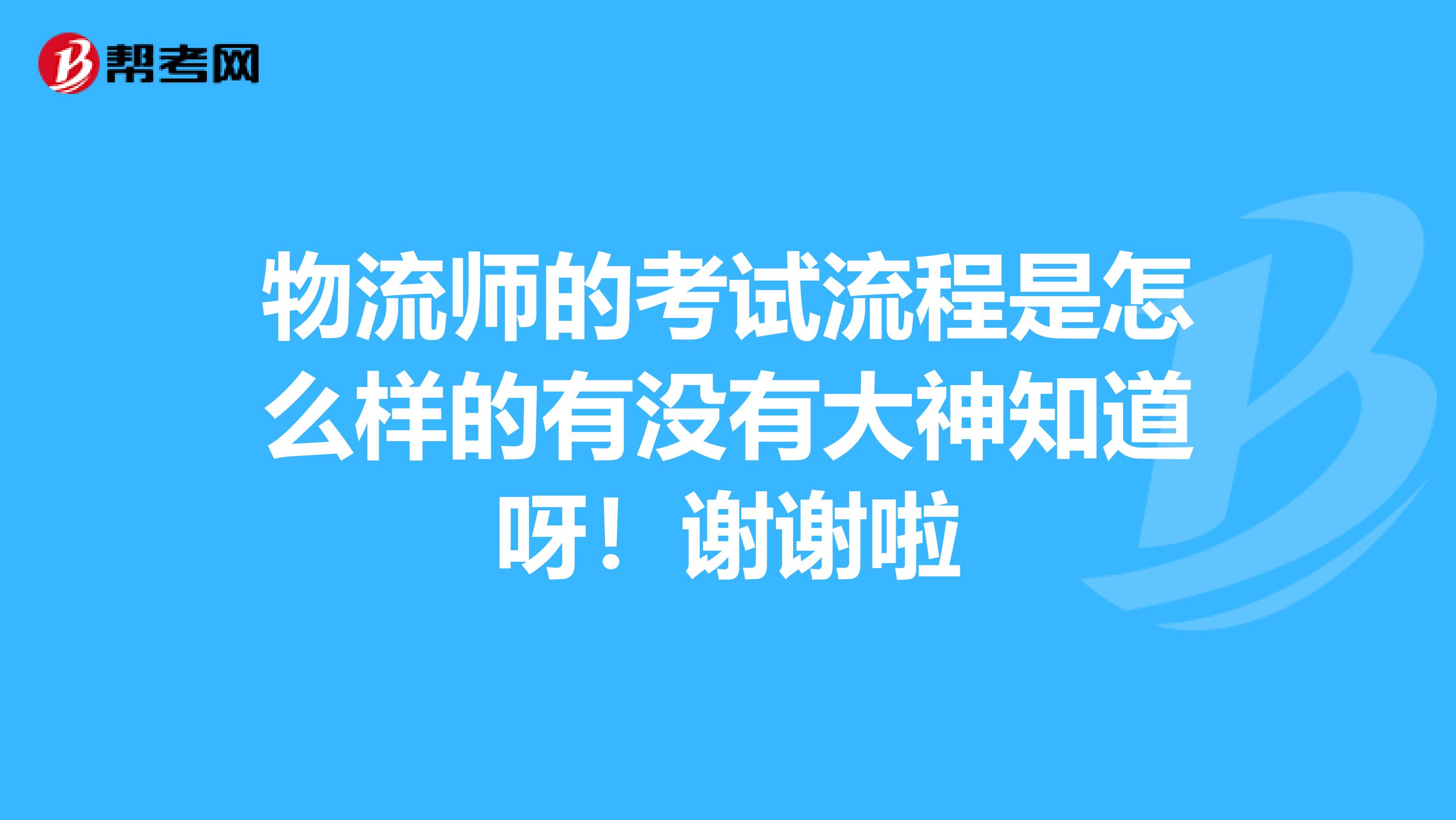 物流师的考试流程是怎么样的有没有大神知道呀!谢谢啦