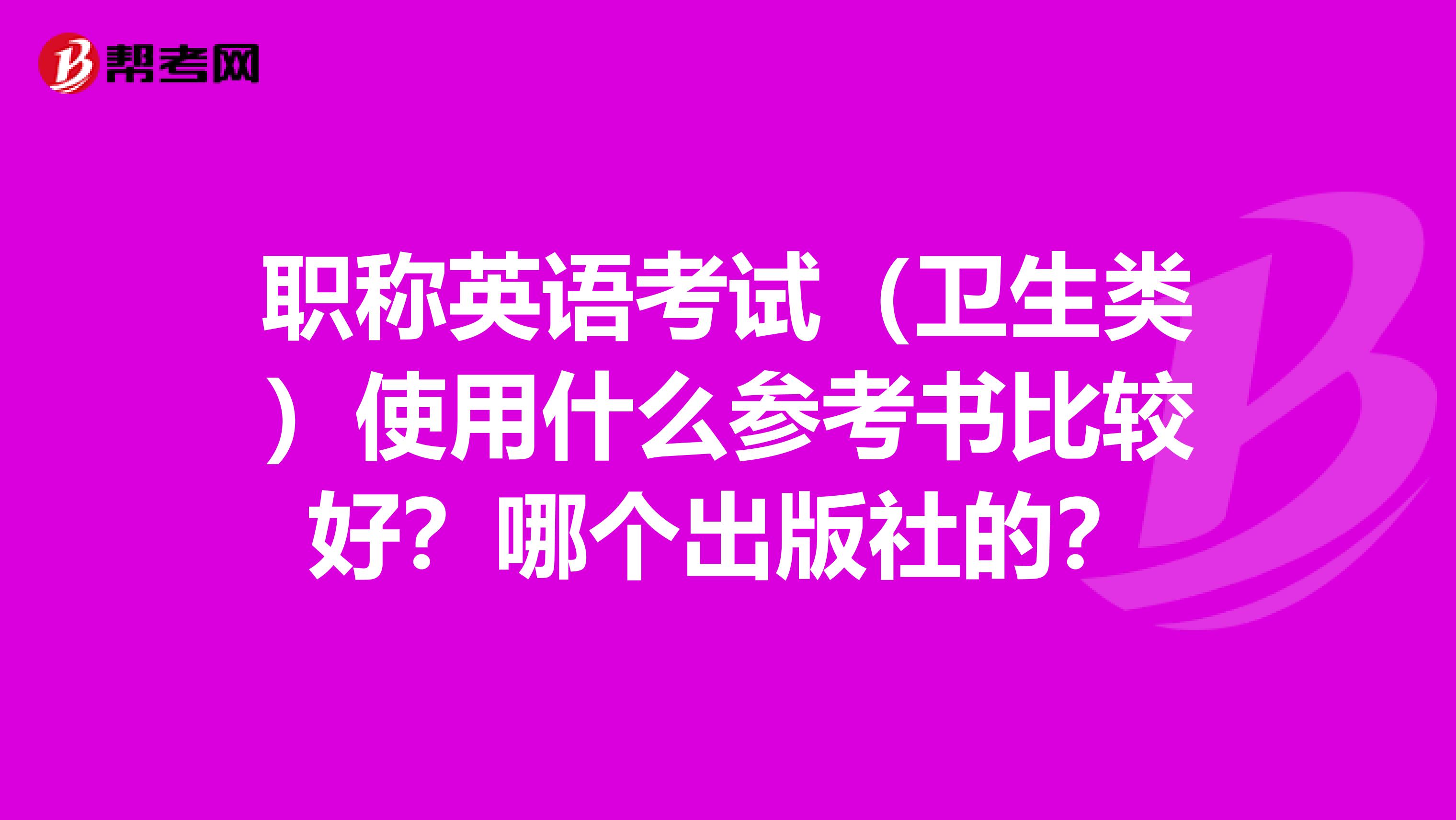 职称英语考试（卫生类）使用什么参考书比较好？哪个出版社的？