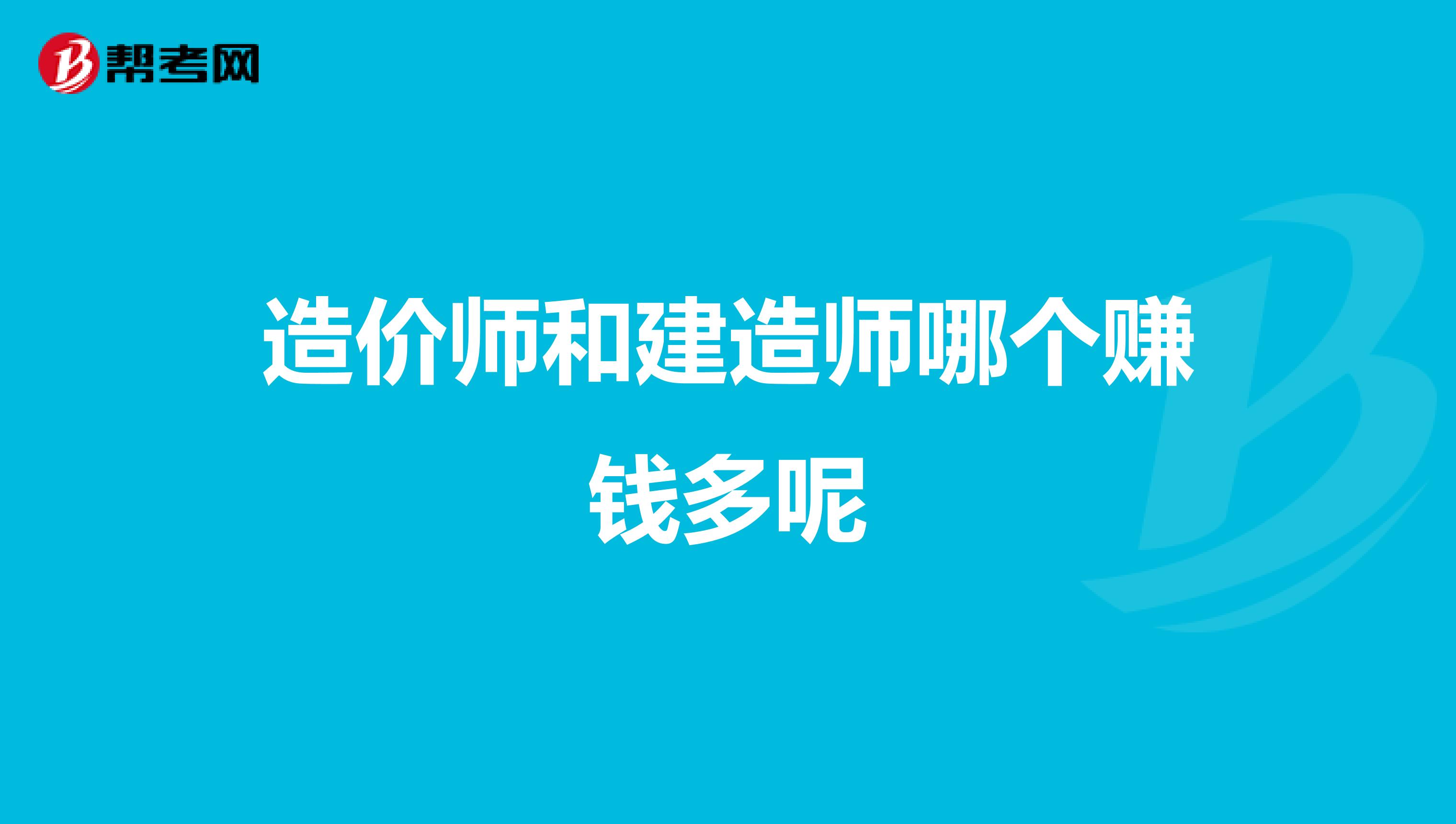 造价师和建造师哪个赚钱多呢