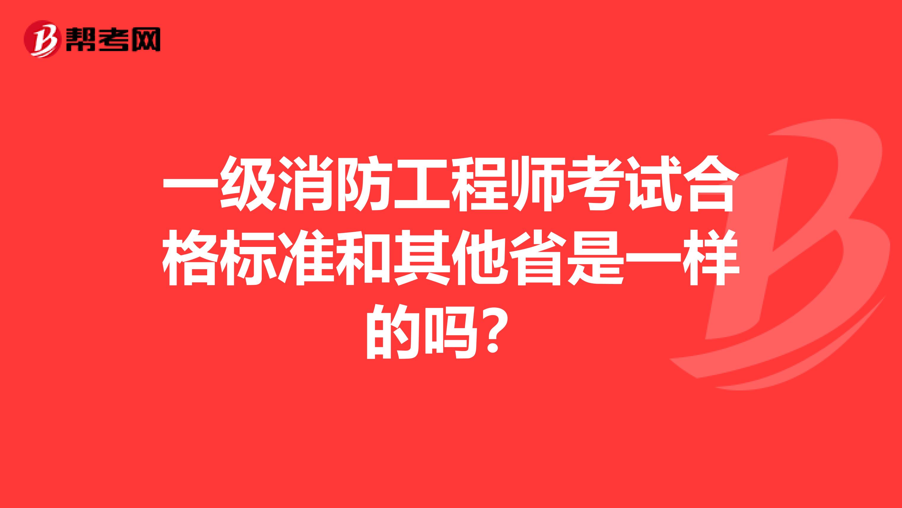 一级消防工程师考试合格标准和其他省是一样的吗？