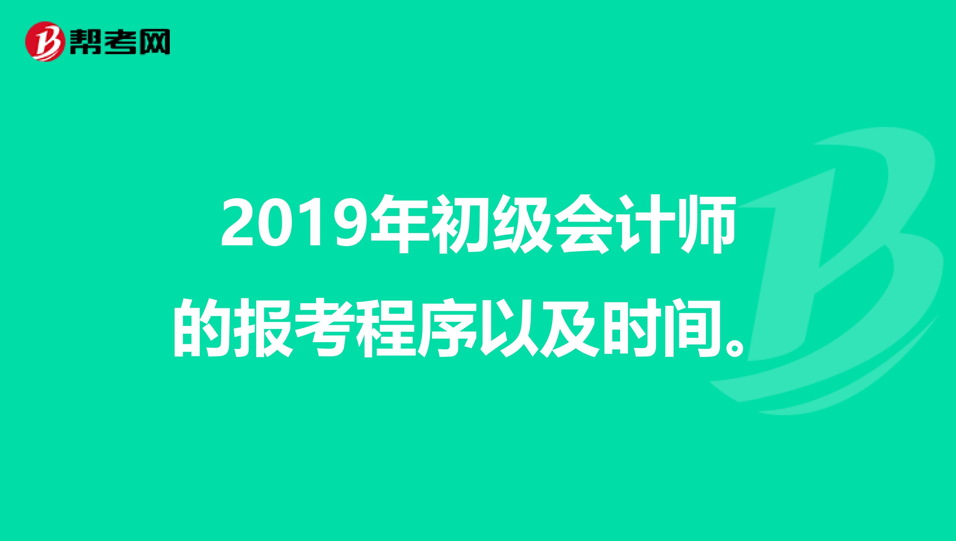2019年初级会计师的报考程序以及时间。