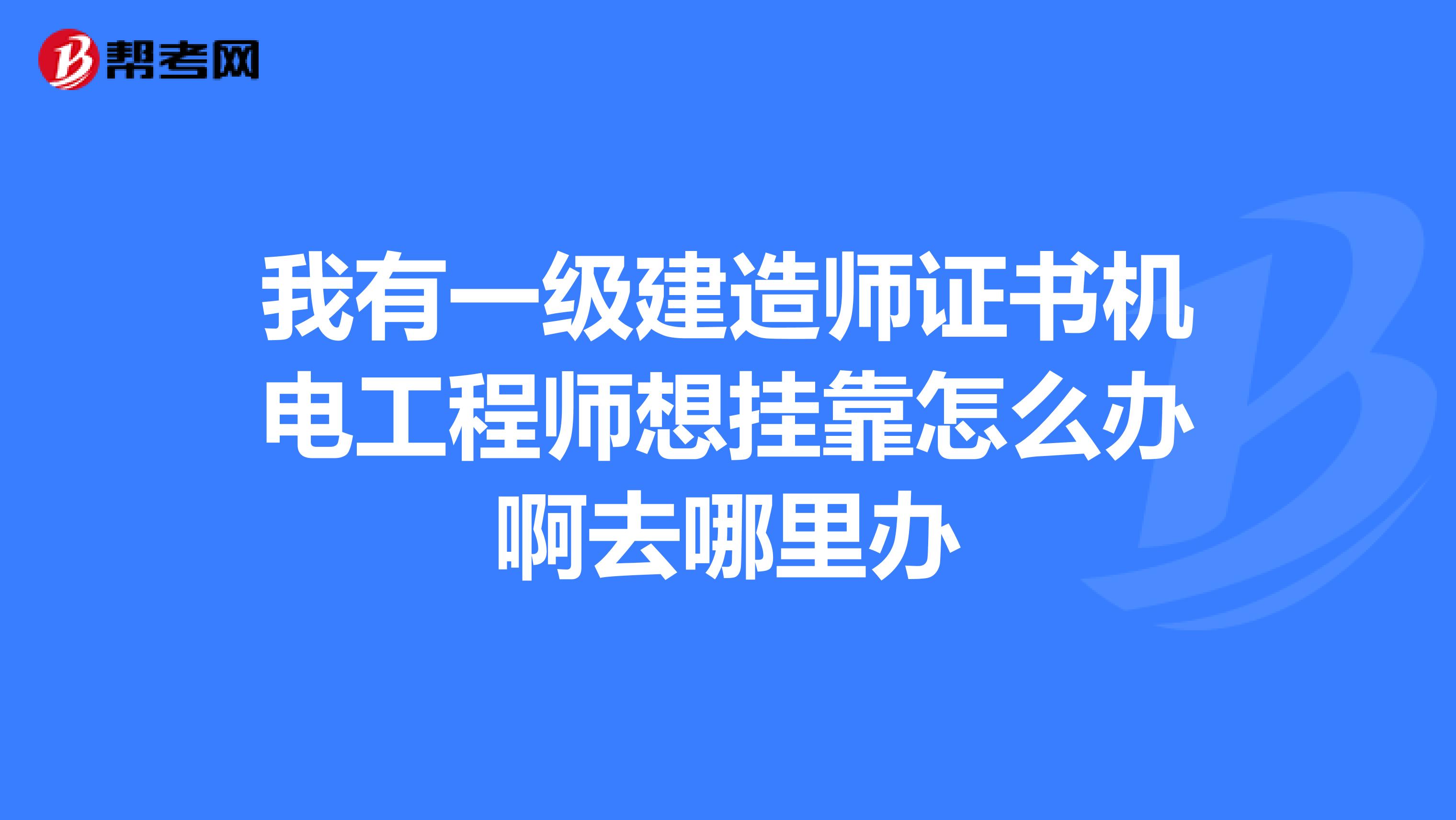 我有一级建造师证书机电工程师想兼职怎么办啊去哪里办