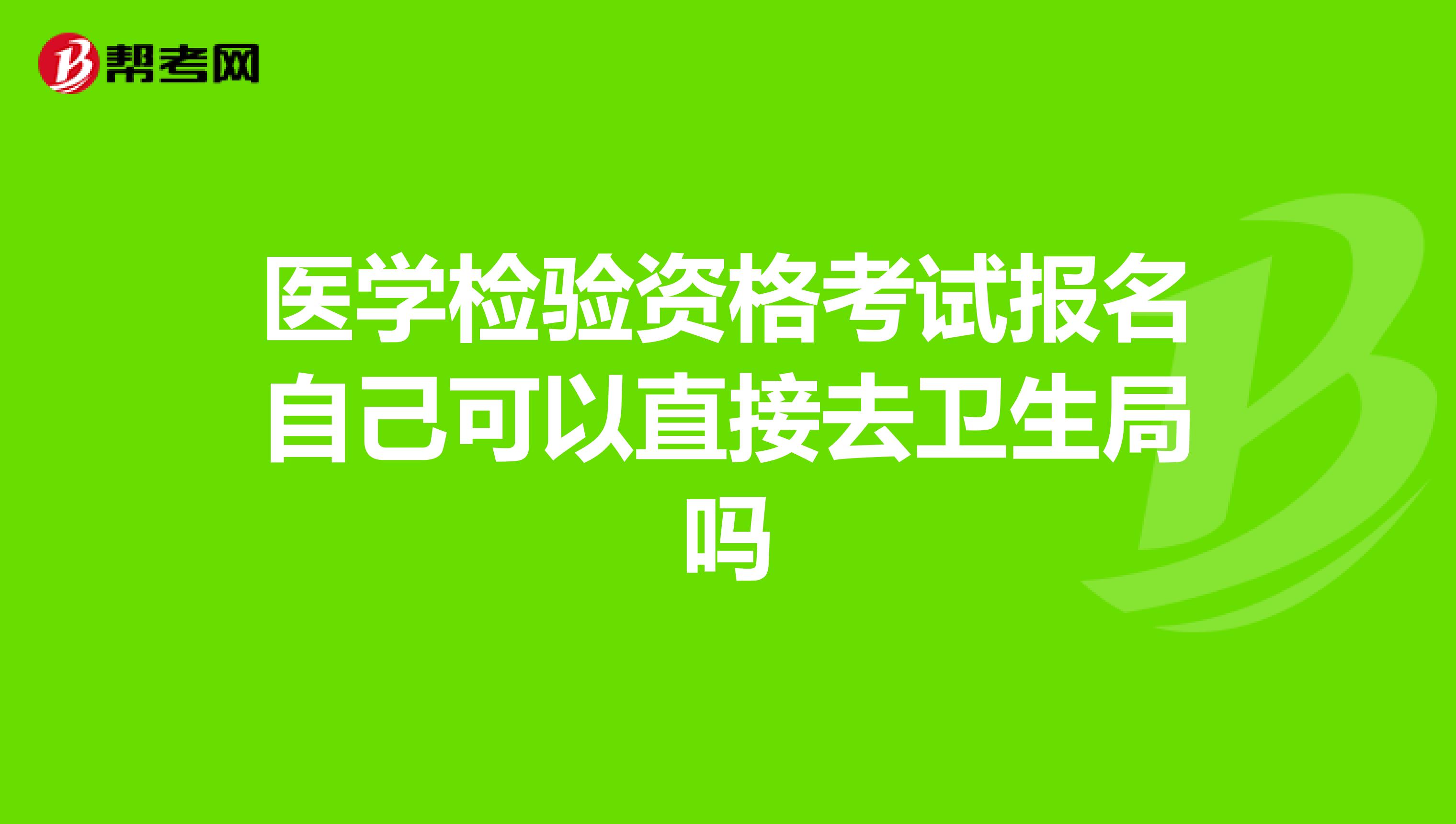 医学检验资格考试报名自己可以直接去卫生局吗