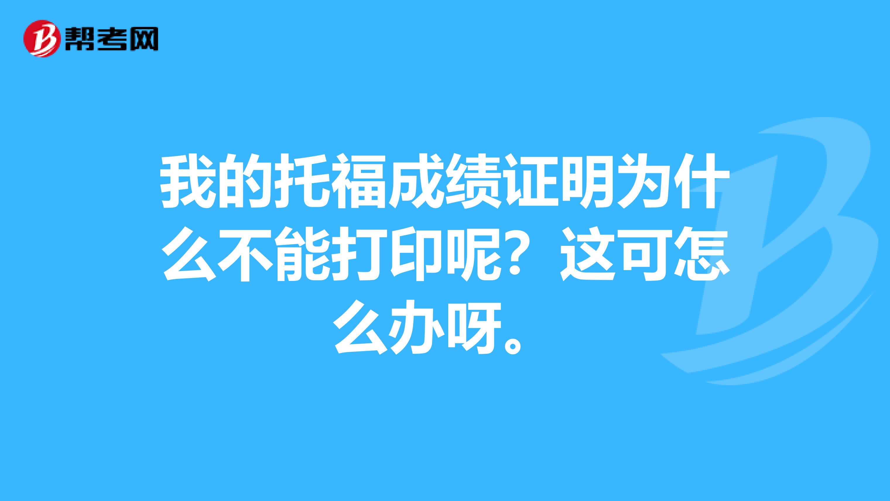 我的托福成绩证明为什么不能打印呢?这可怎么办呀。