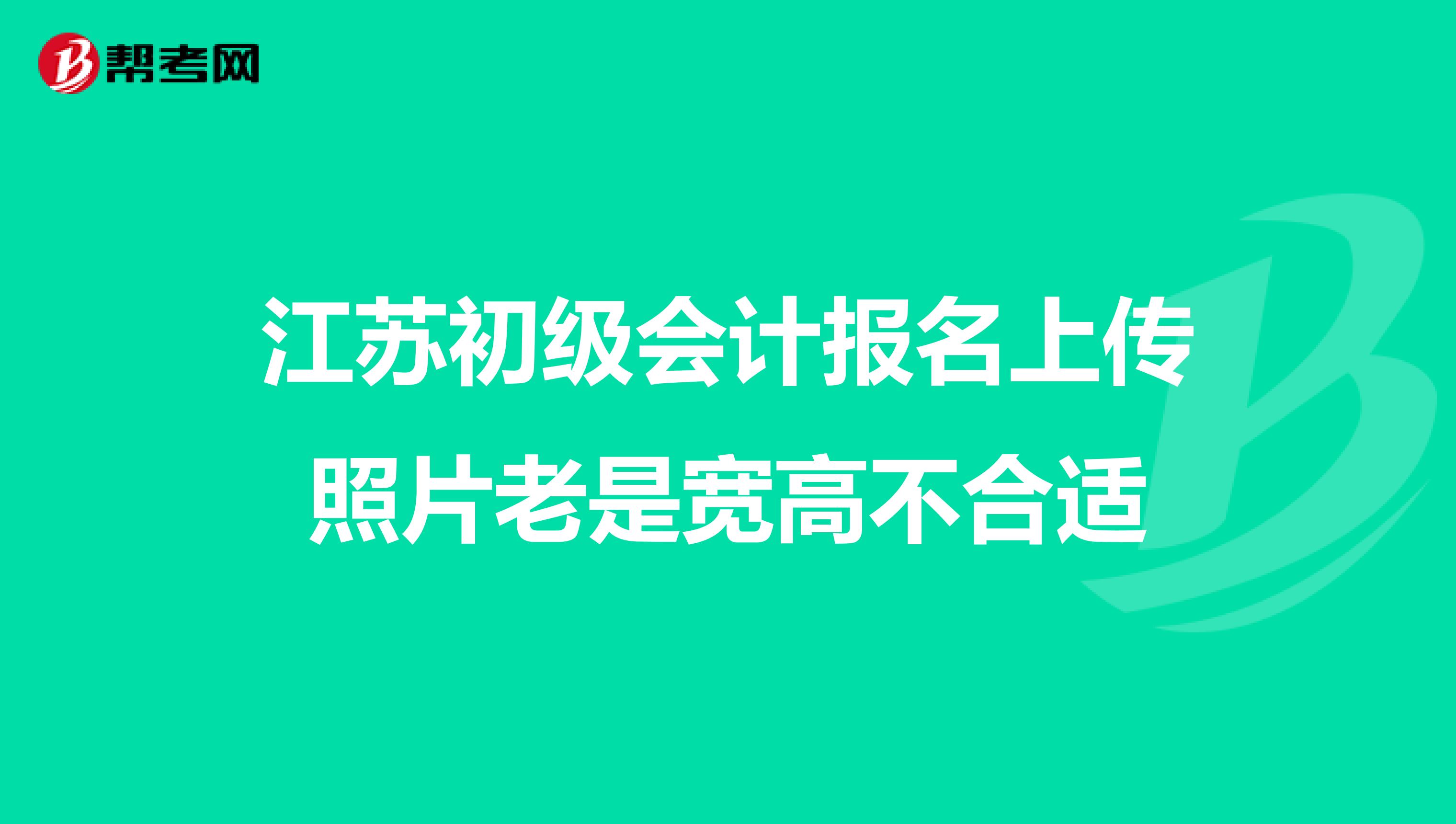 江苏初级会计报名上传照片老是宽高不合适