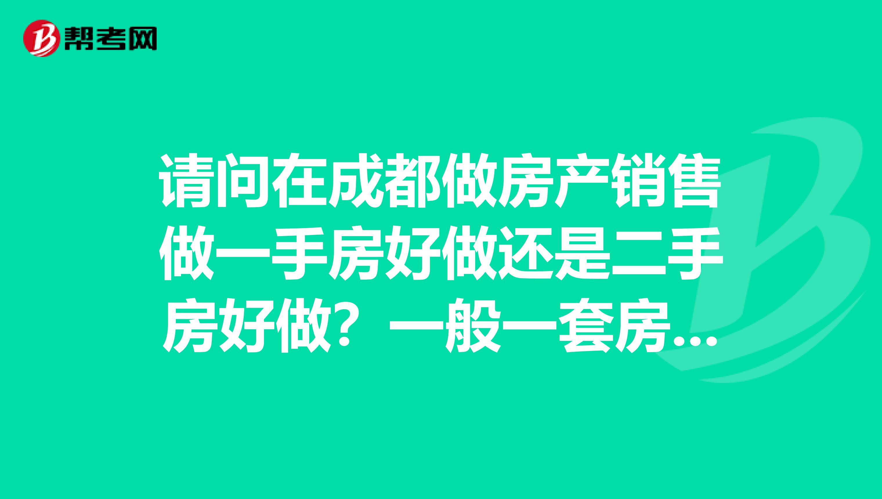 请问在成都做房产销售做一手房好做还是二手房好做？一般一套房子提成多少？然后至少要有多少积蓄才适合