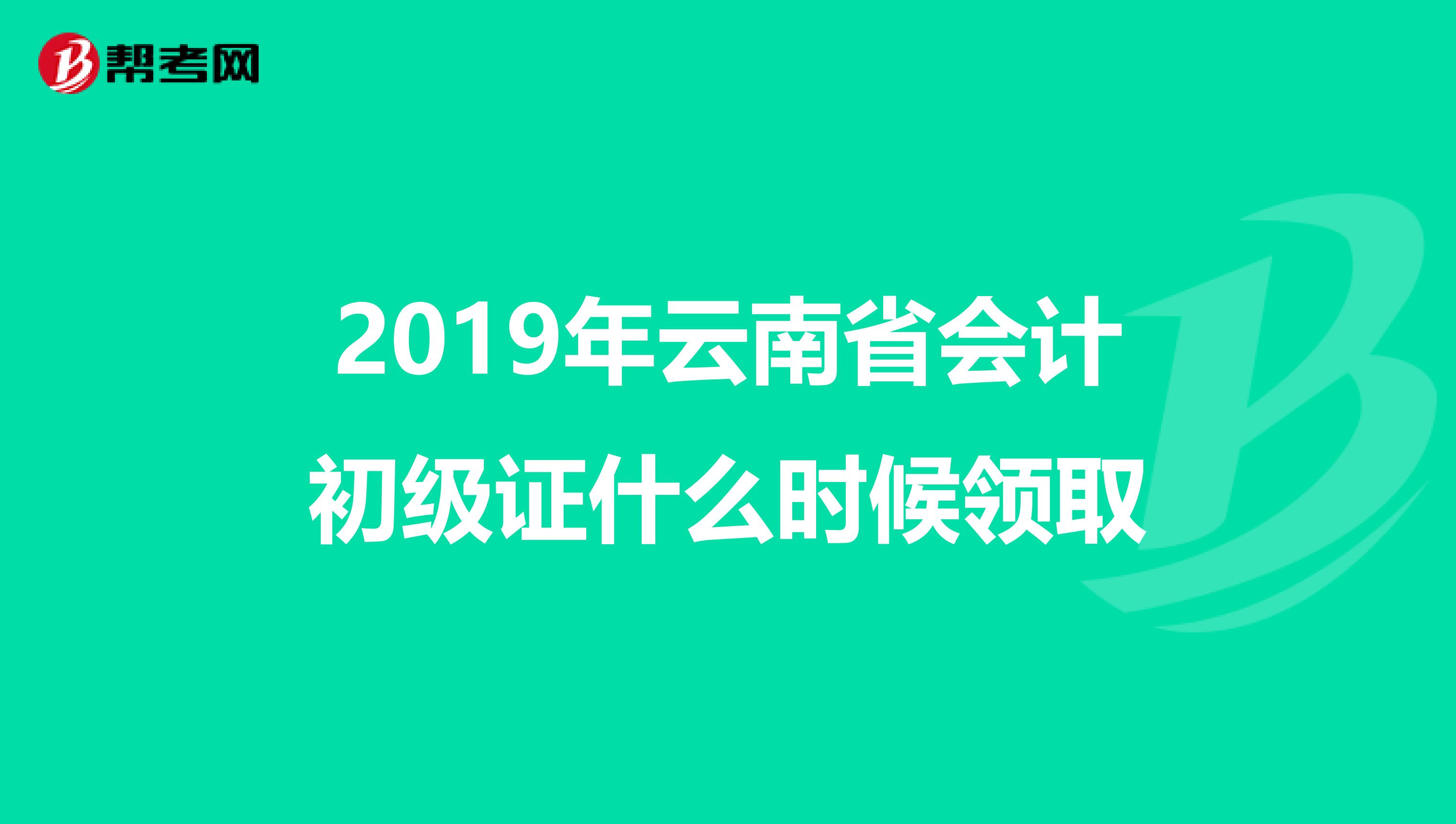 2019年云南省会计初级证什么时候领取