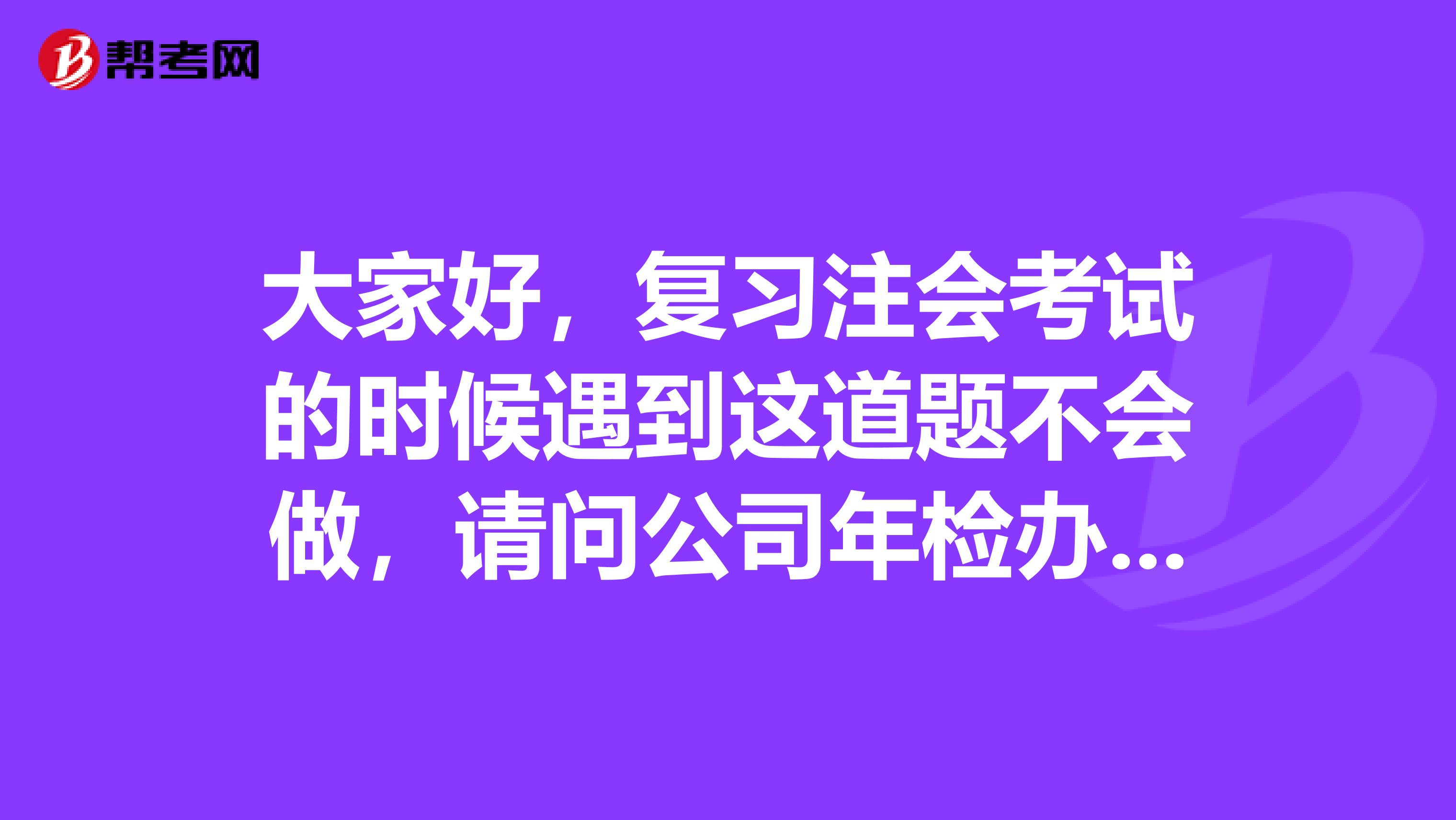 大家好,复习注会考试的时候遇到这道题不会做,请问公司年检办理各执照证件的费用应计入哪个会计科目?管理费用吗?