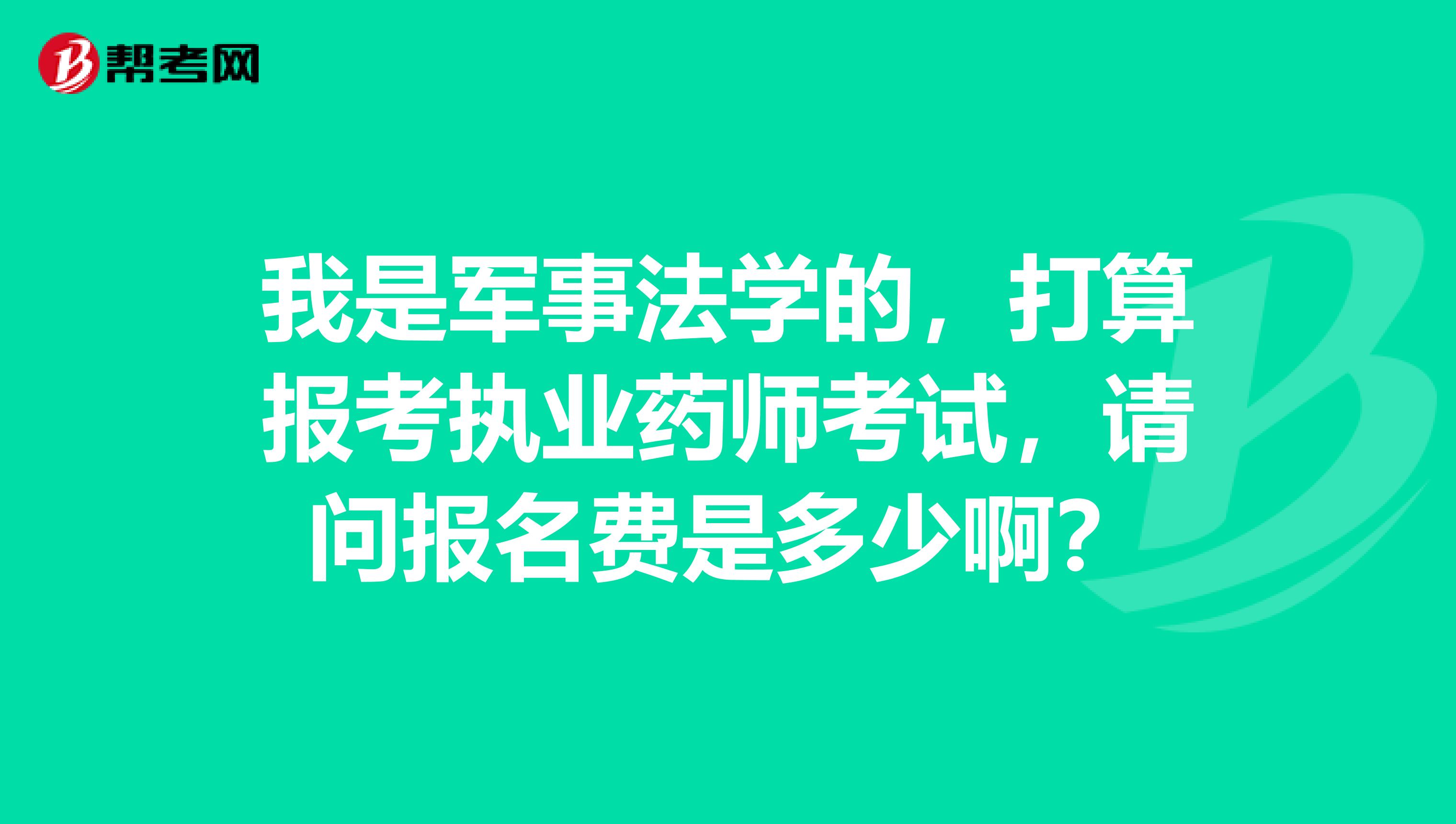 我是军事法学的，打算报考执业药师考试，请问报名费是多少啊？
