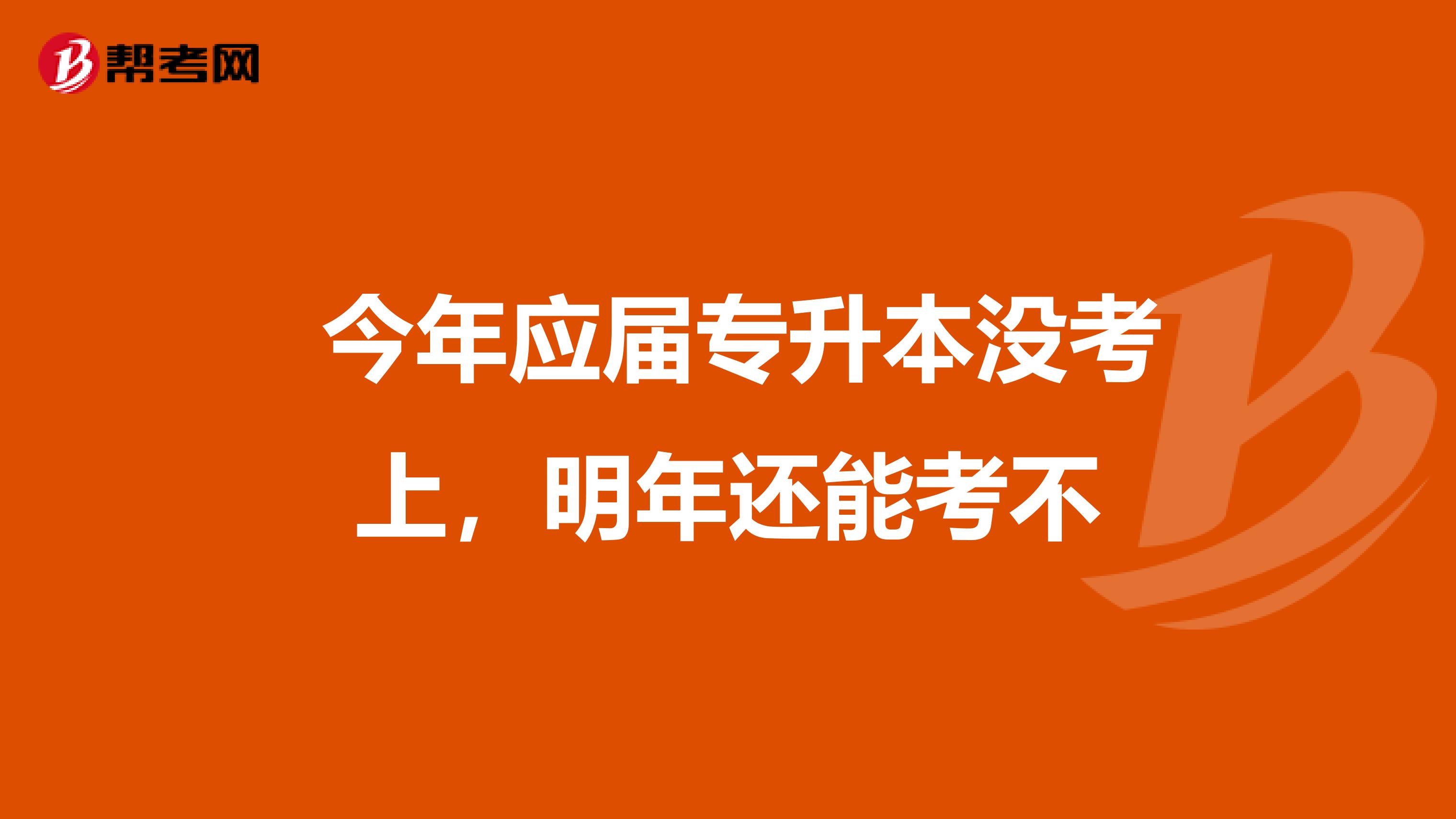今年应届专升本没考上,明年还能考不