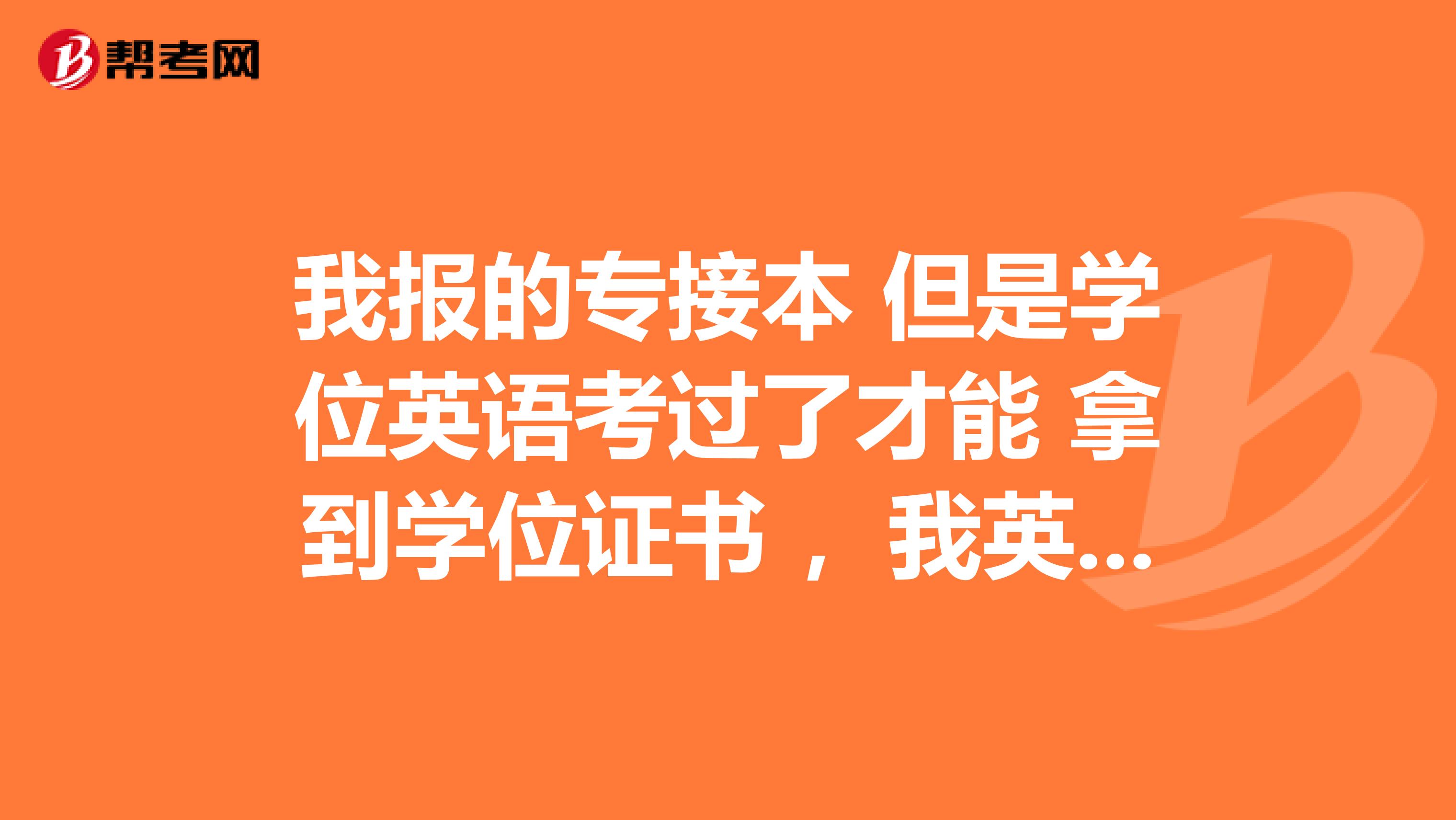 我報(bào)的專接本 但是學(xué)位英語(yǔ)考過了才能 拿到學(xué)位證書 ，我英語(yǔ)本來就不好 語(yǔ)言天賦也不高 ，學(xué)點(diǎn) 英語(yǔ)老費(fèi)勁了，不知道學(xué)位英語(yǔ)難不難，怎樣學(xué)習(xí)才能通過考試。