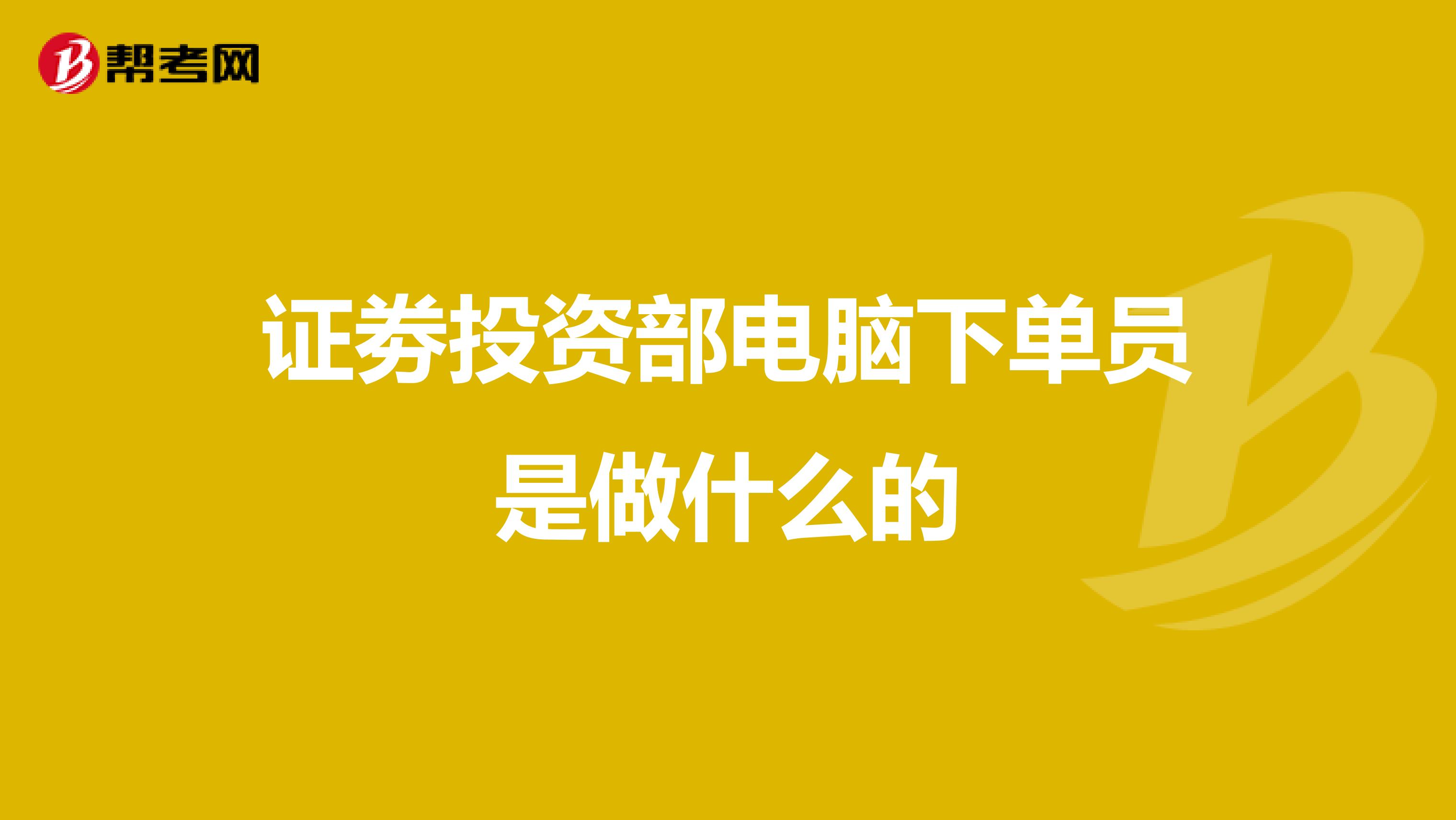 证劵投资部电脑下单员是做什么的