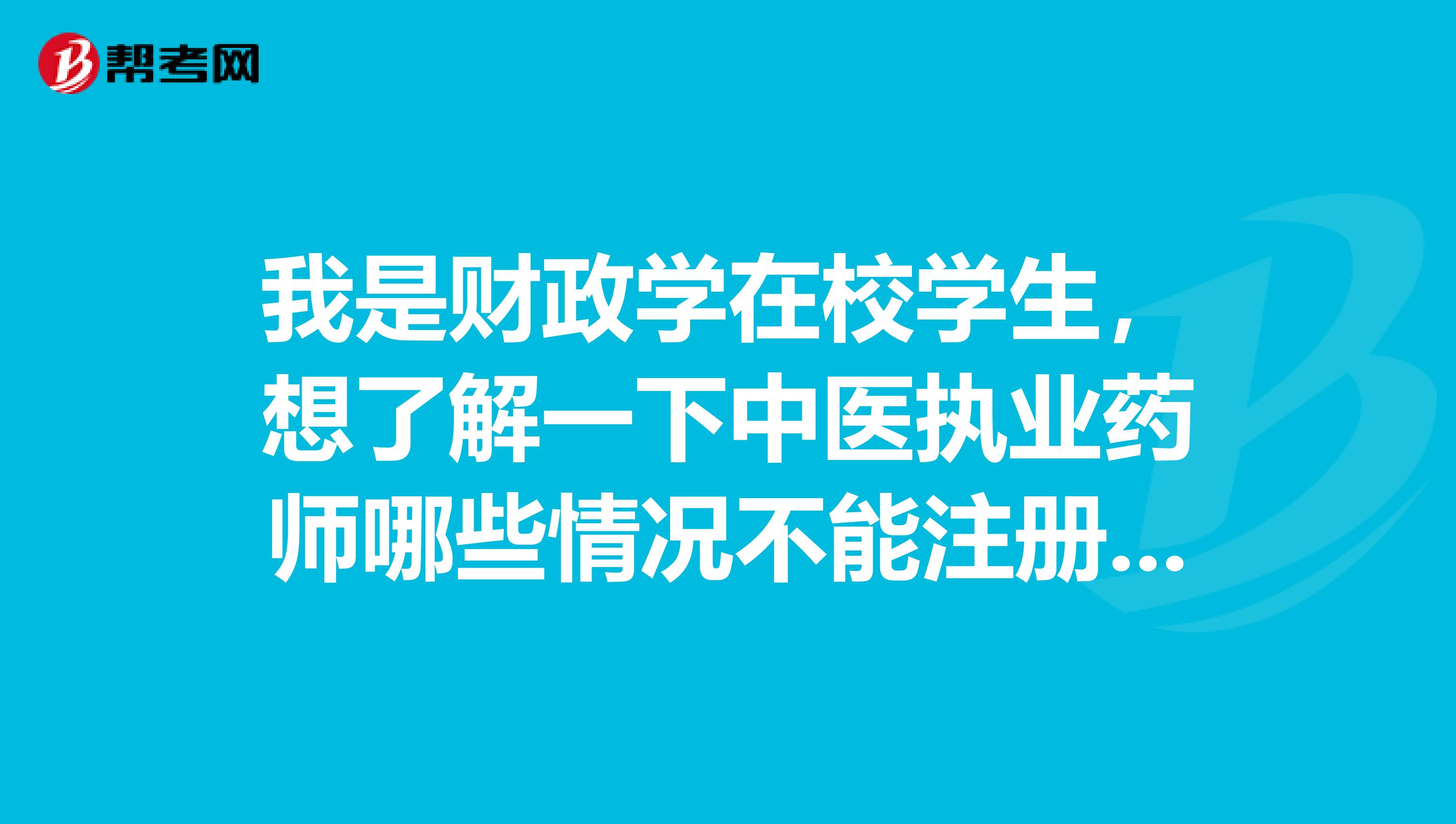 我是財政學在校學生，想了解一下中醫執業藥師哪些情況不能注冊的？