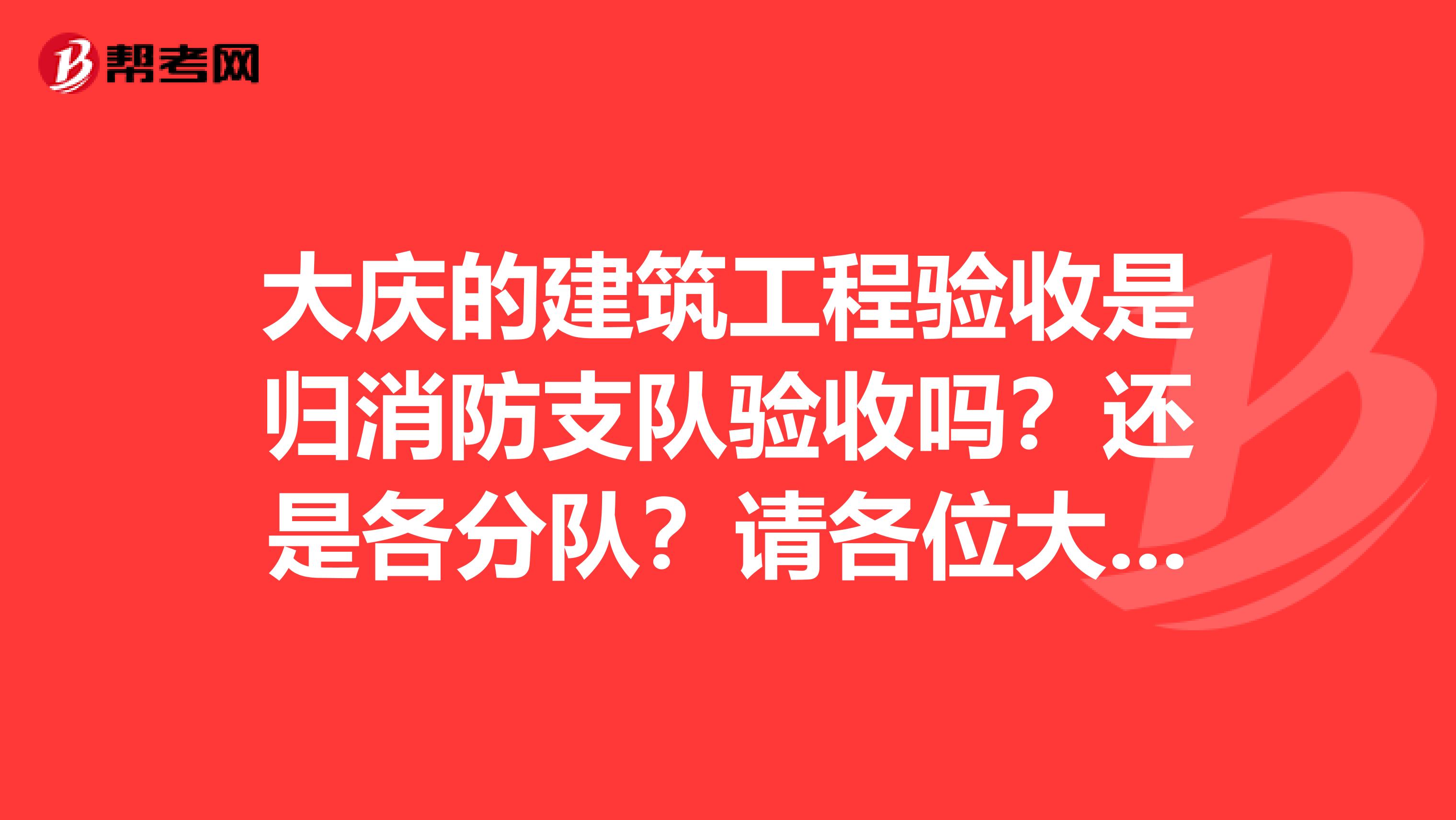 大庆的建筑工程验收是归消防支队验收吗?还是各分队?请各位大侠赐教,没有分,谢了。
