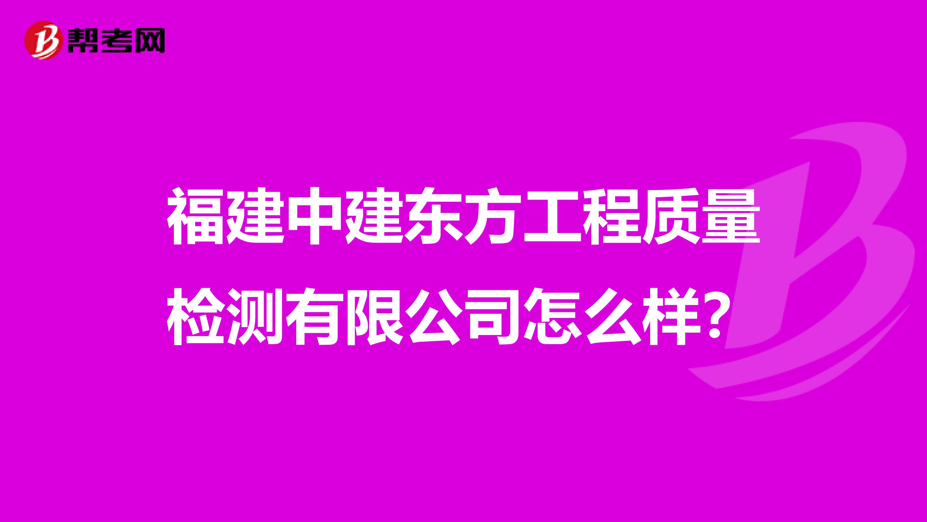 福建中建东方工程质量检测有限公司怎么样？