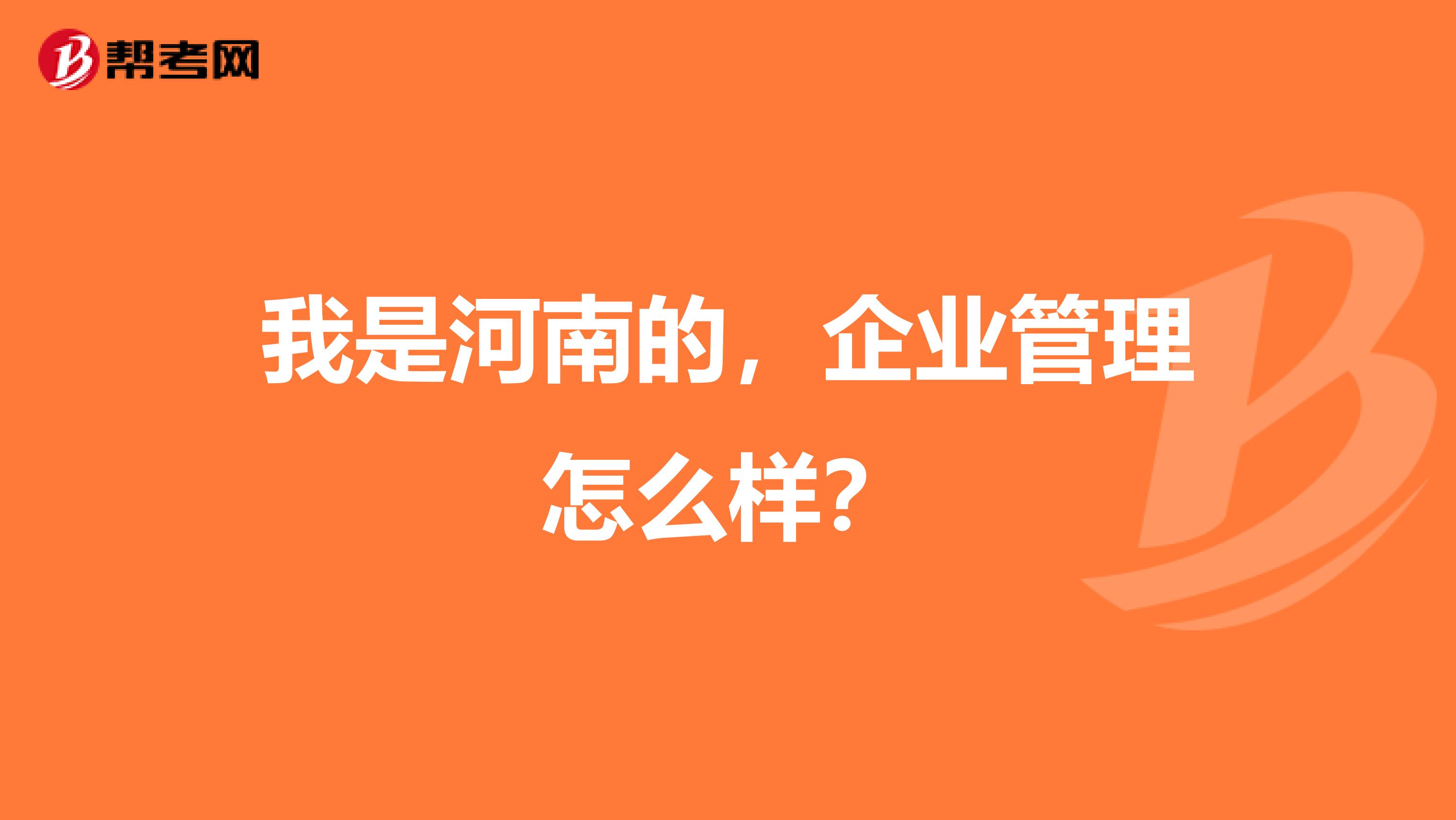 我是河南的，企业管理怎么样？