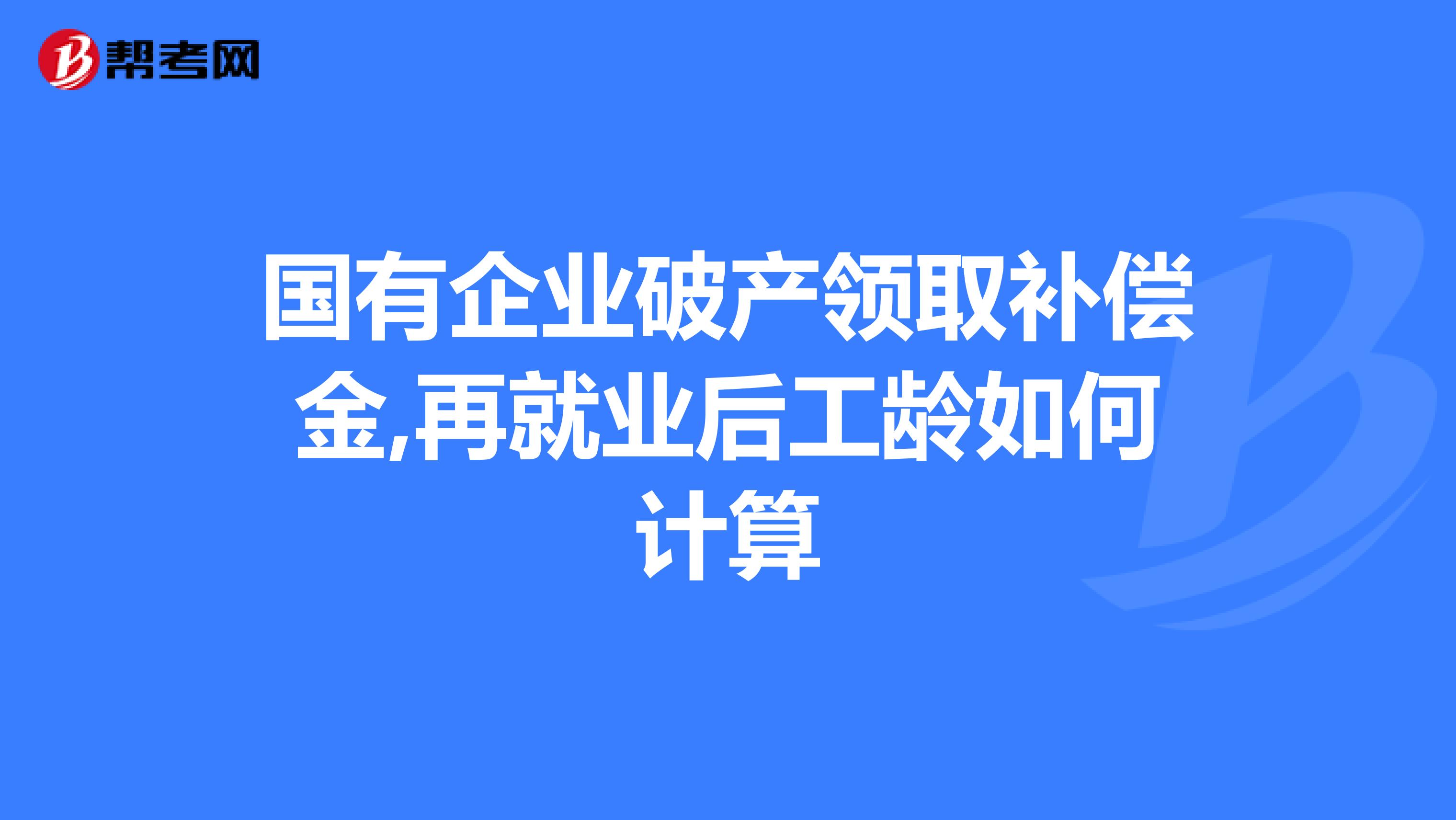 國有企業破產領取補償金,再就業後工齡如何計算