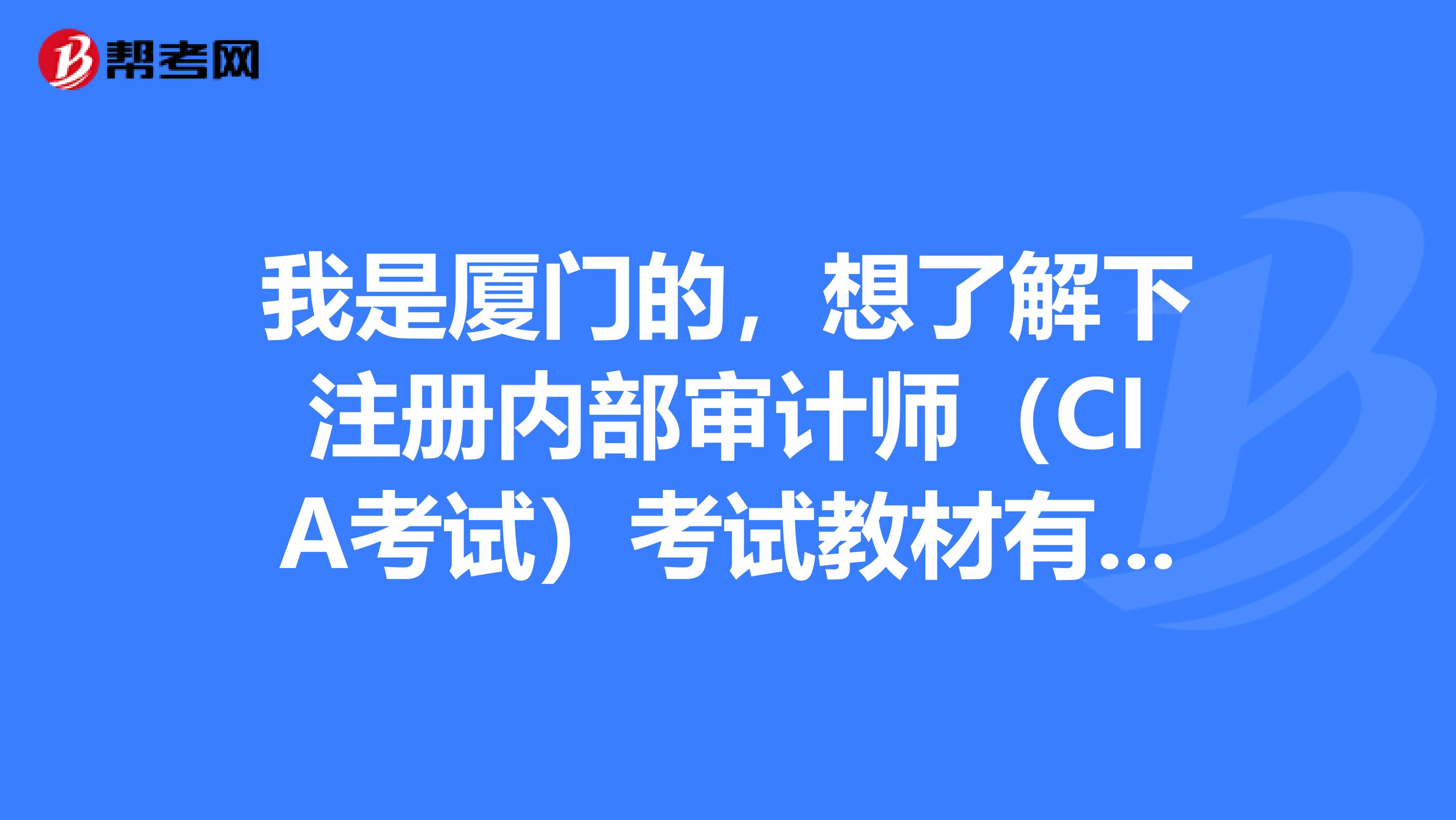 我是厦门的，想了解下注册内部审计师（CIA考试）考试教材有哪些