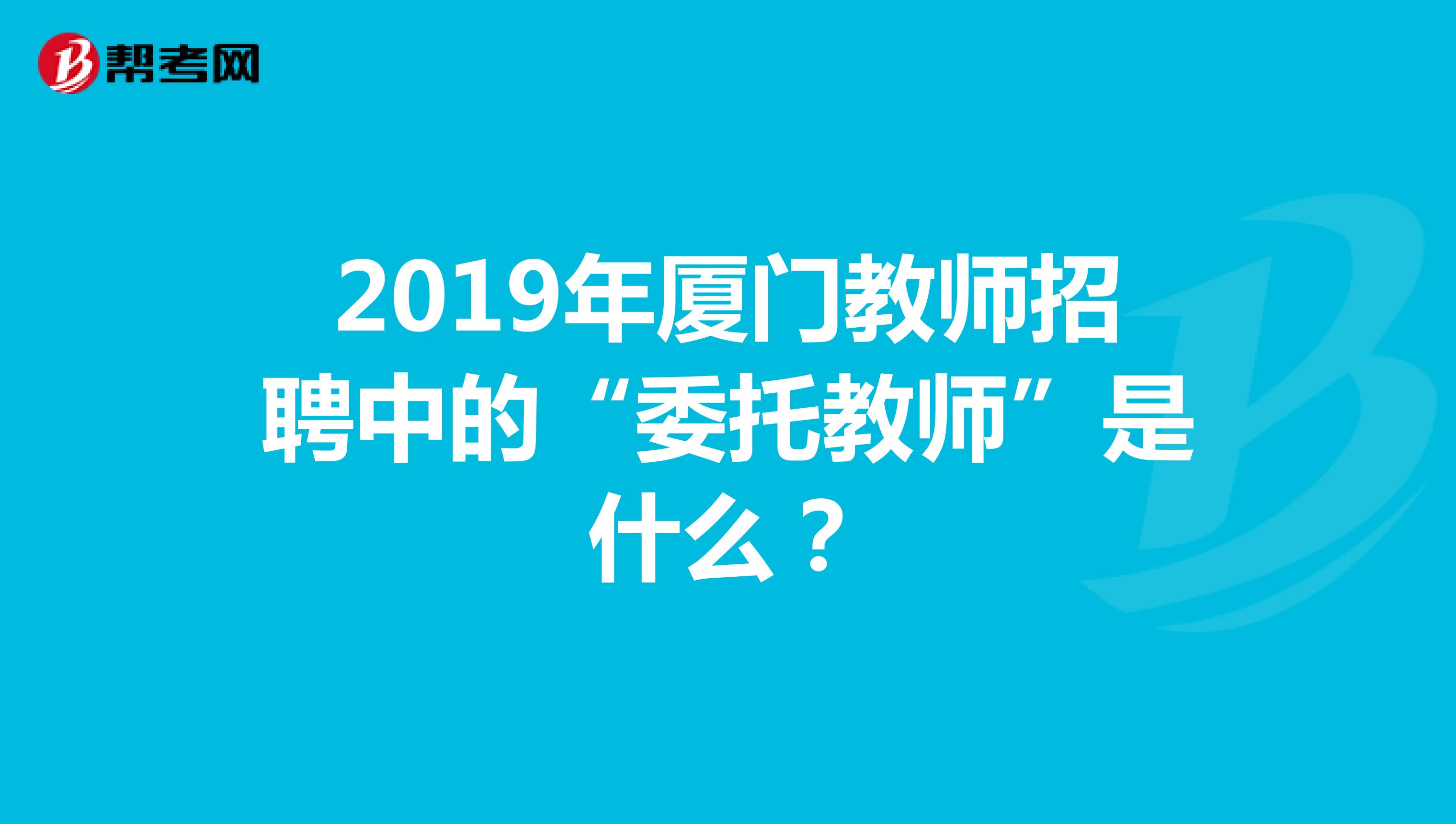2019年厦门教师招聘中的“委托教师”是什么?