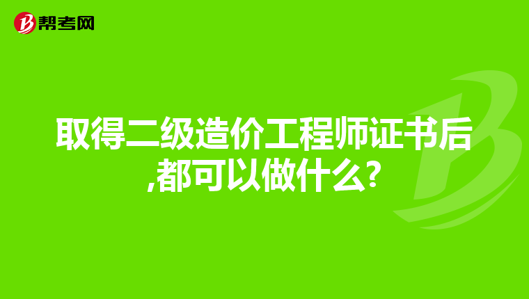 取得二级造价工程师证书后,都可以做什么?