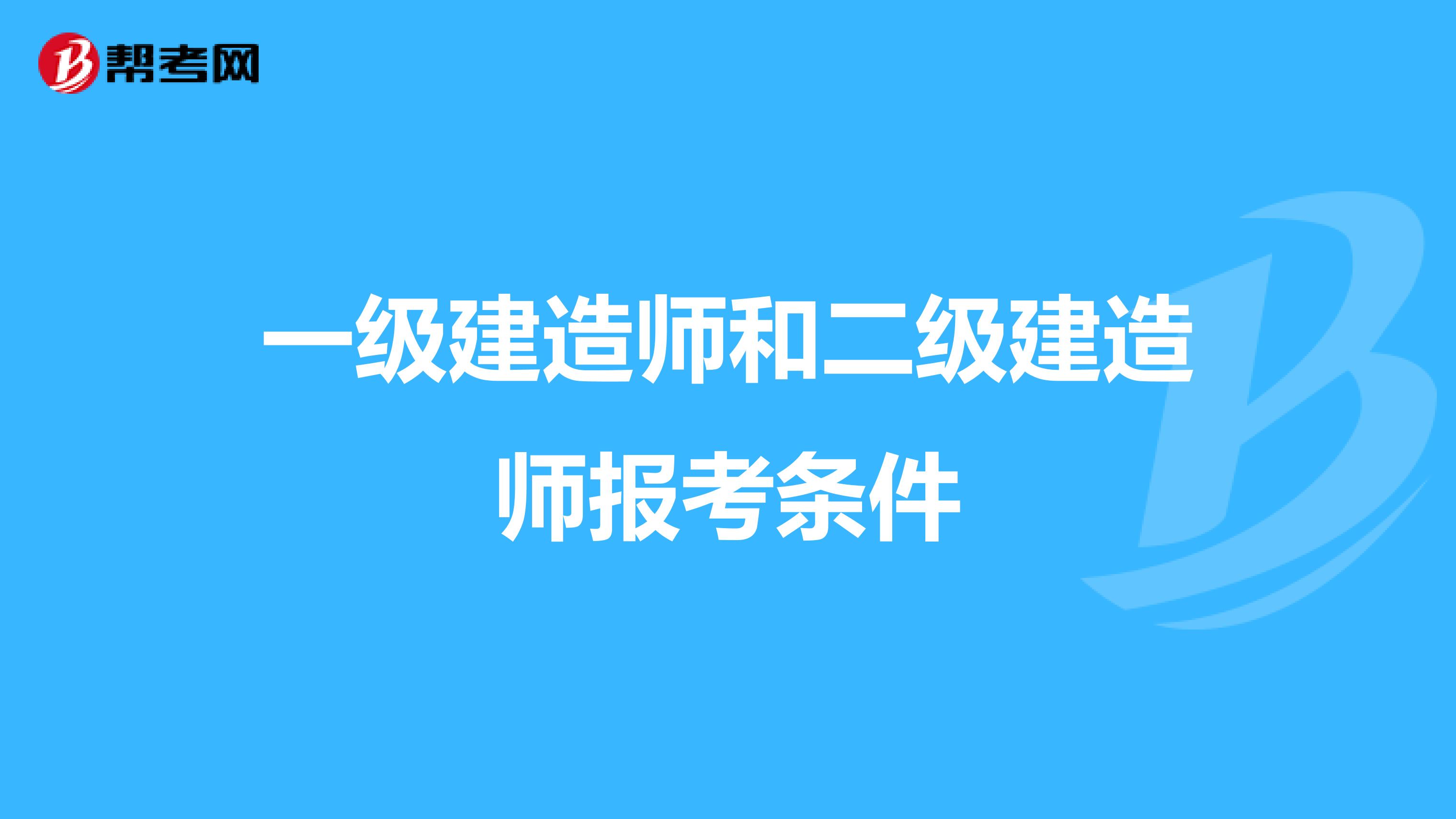 一级建造师和二级建造师报考条件