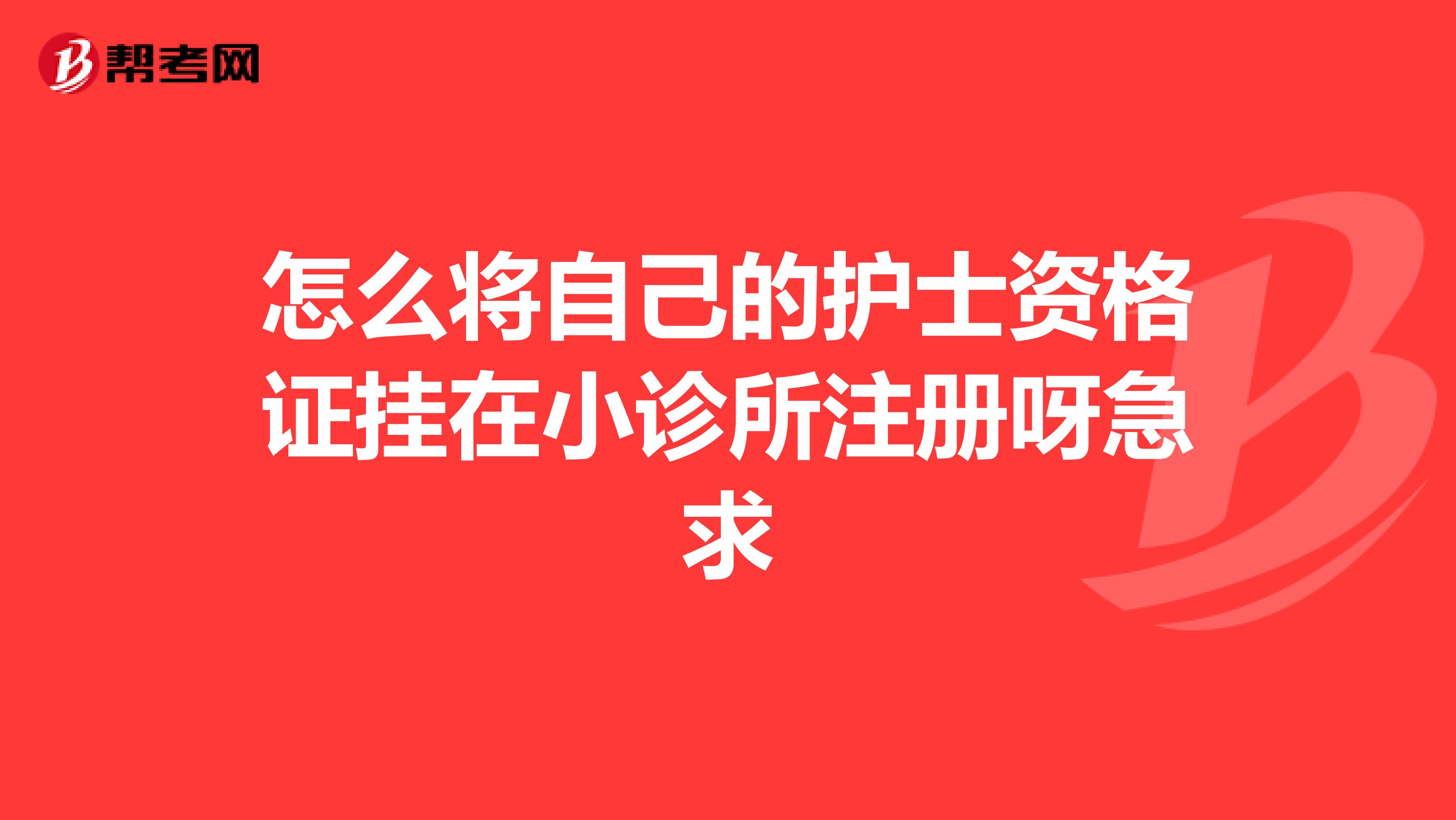怎么将自己的护士资格证挂在小诊所注册呀急求