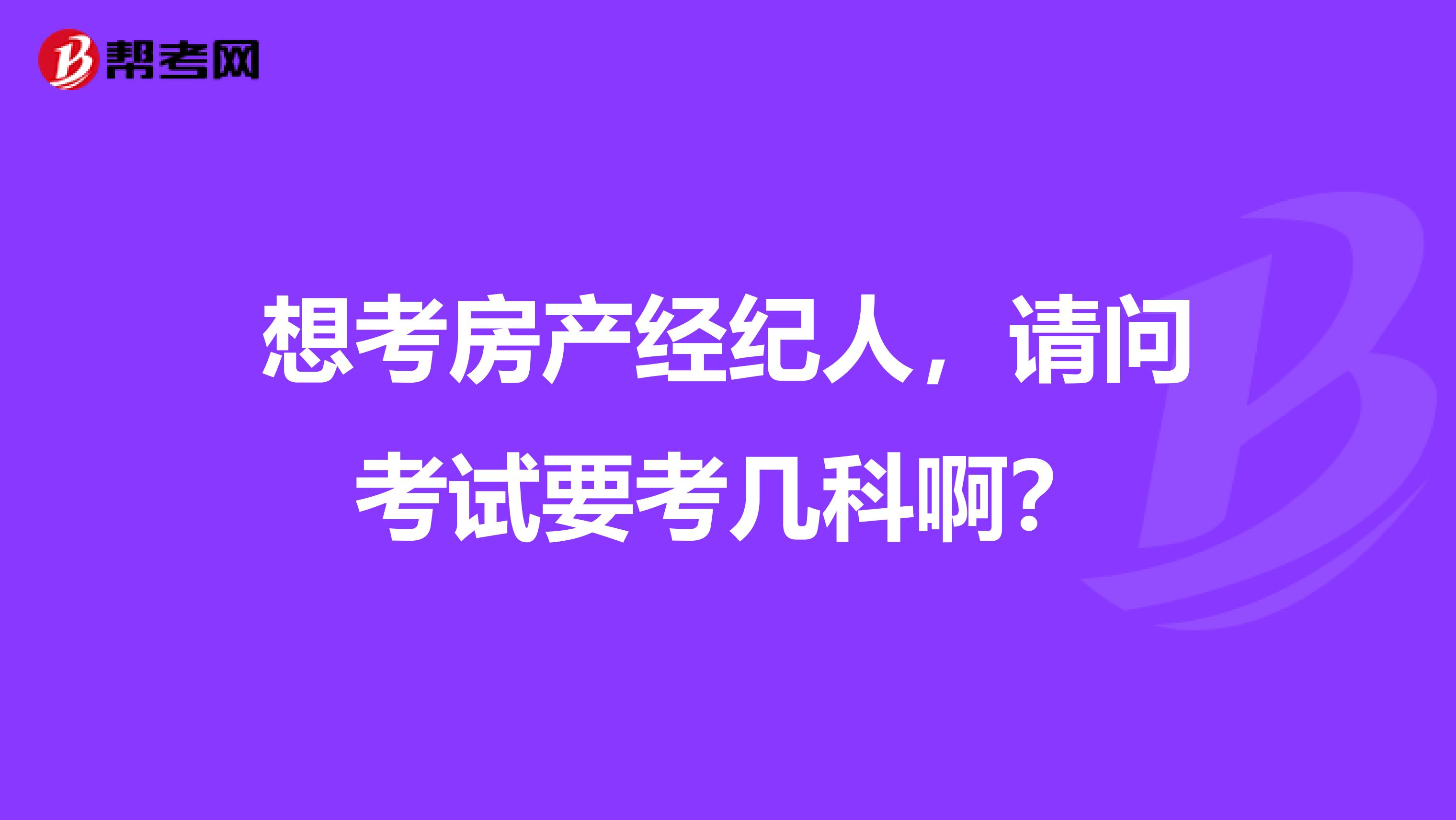 想考房产经纪人，请问考试要考几科啊？