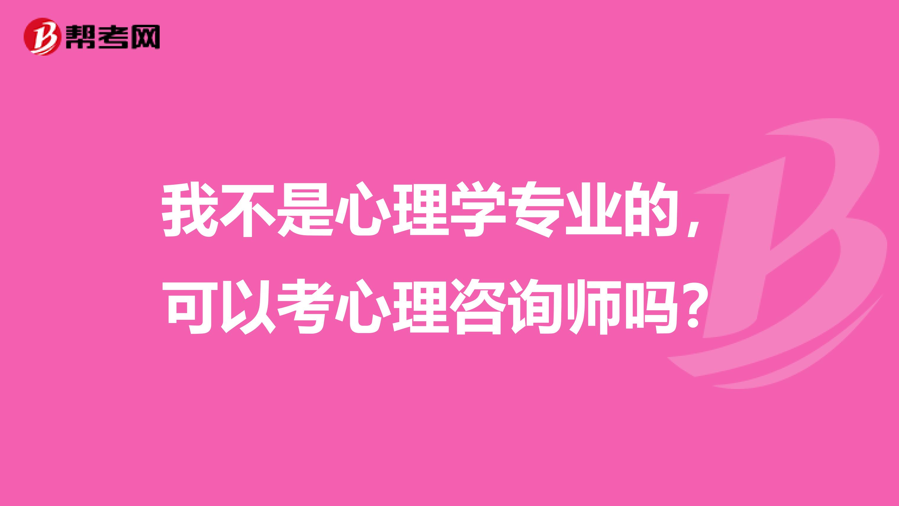 我不是心理学专业的，可以考心理咨询师吗？