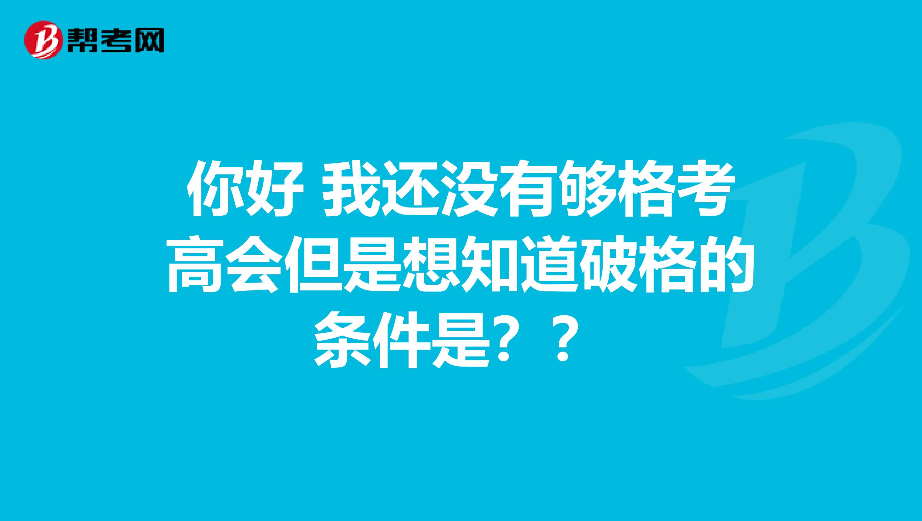 你好 我还没有够格考高会但是想知道破格的条件是？？