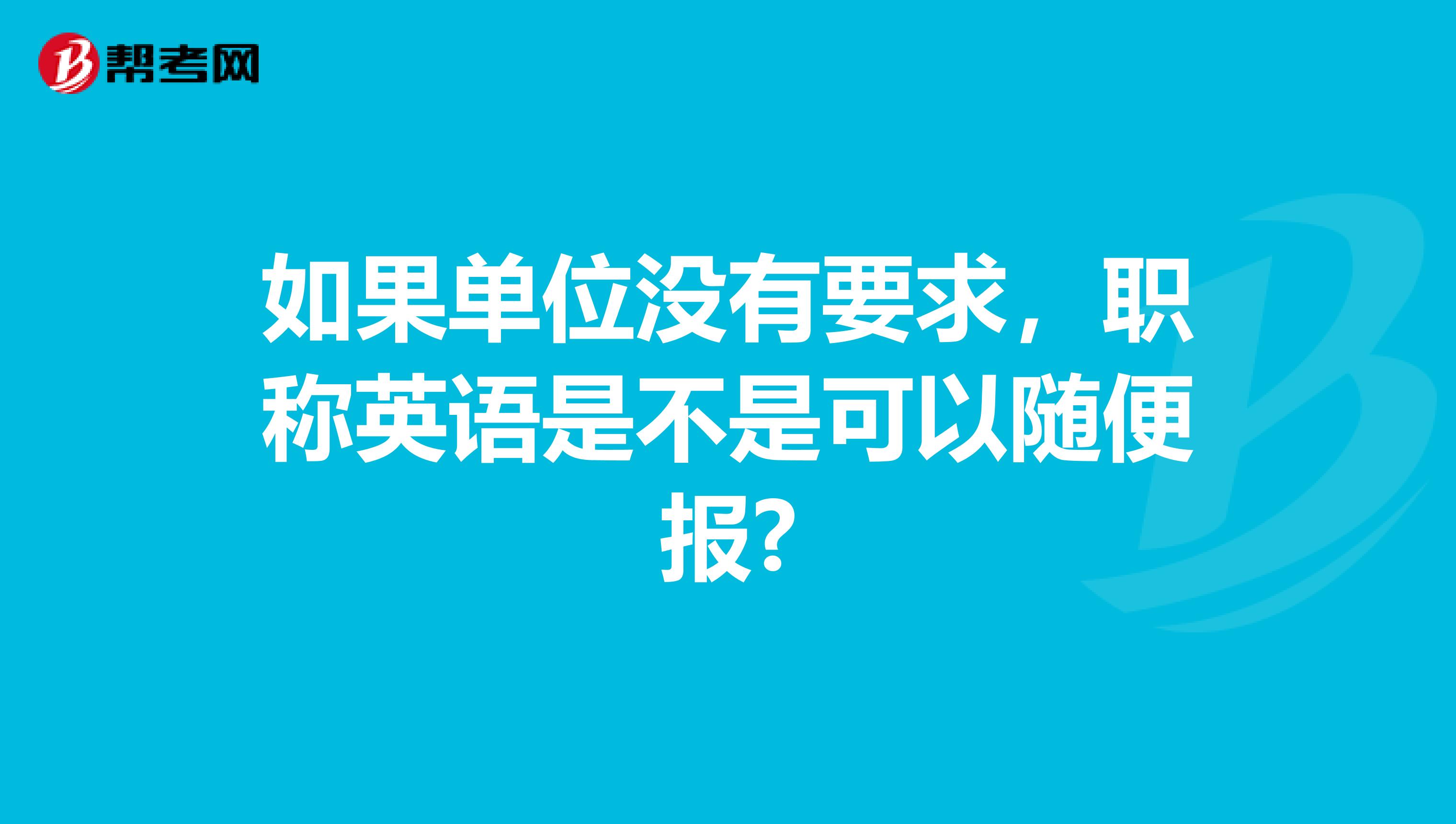 如果单位没有要求，职称英语是不是可以随便报?