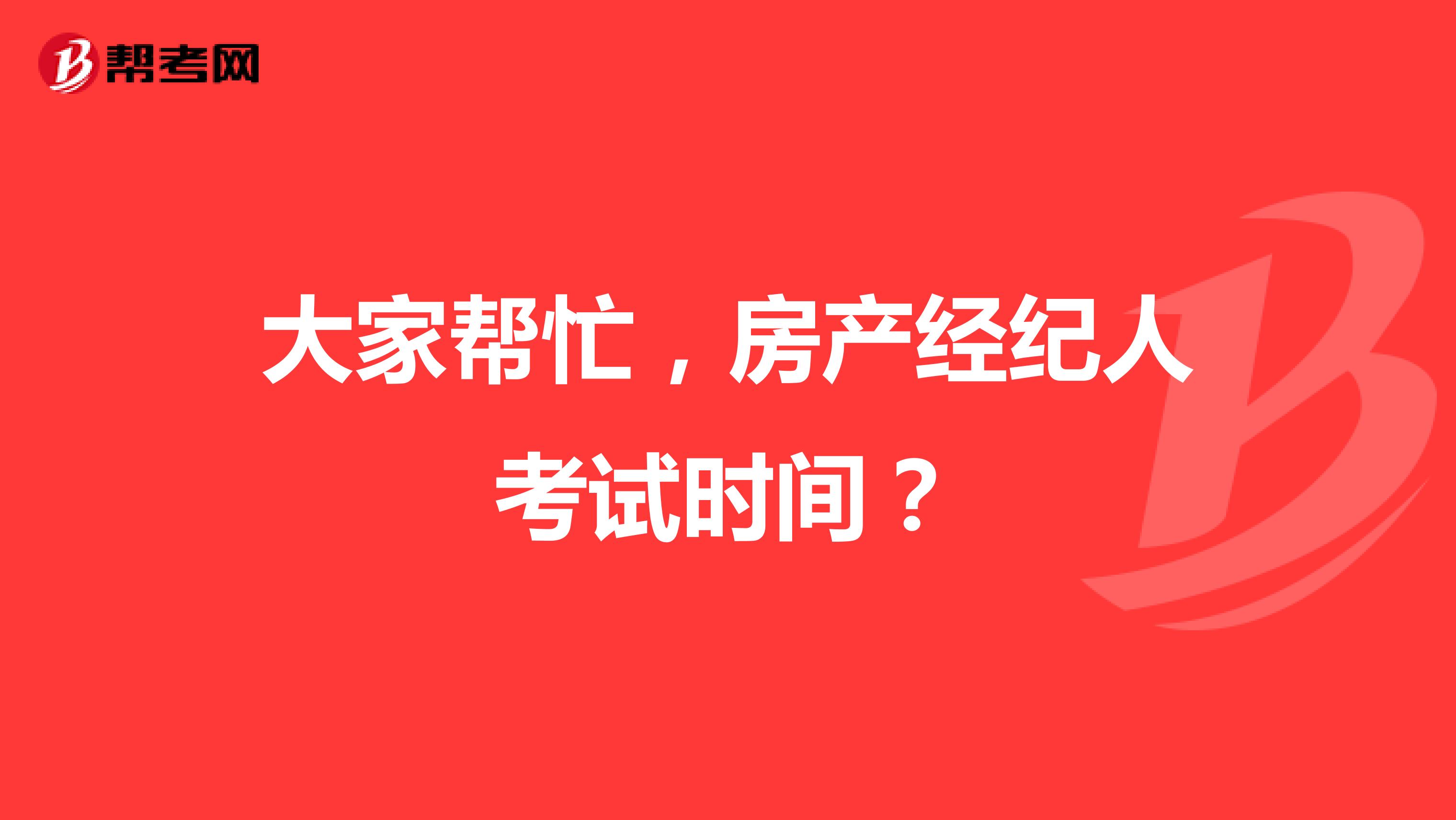 大家帮忙,房产经纪人考试时间?