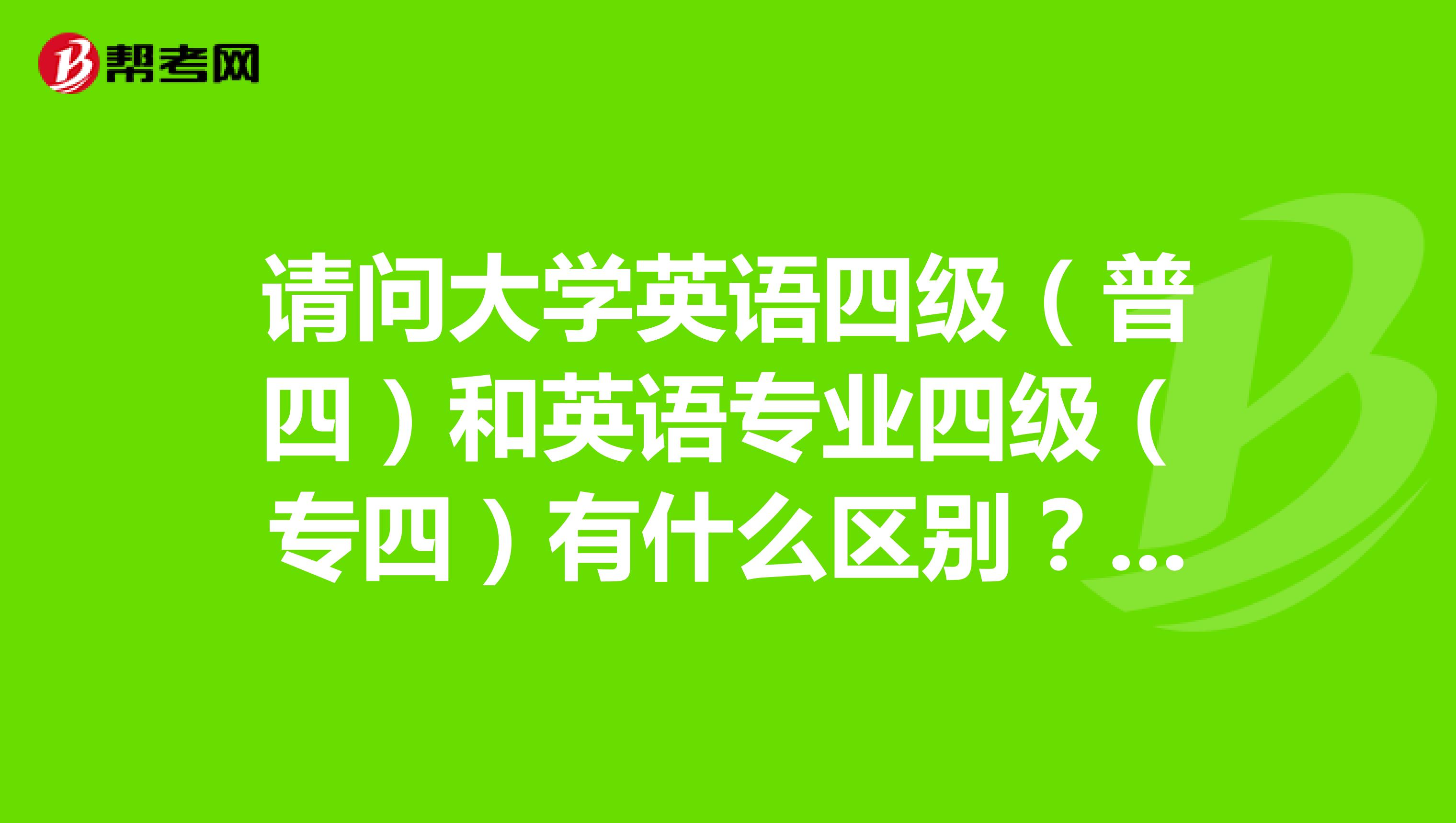 请问大学英语四级(普四)和英语专业四级(专四)有什么区别? 我两种都要考 因为是自学 不知道该怎么复习 我指的是在题型上和难度上等等有什么区别?