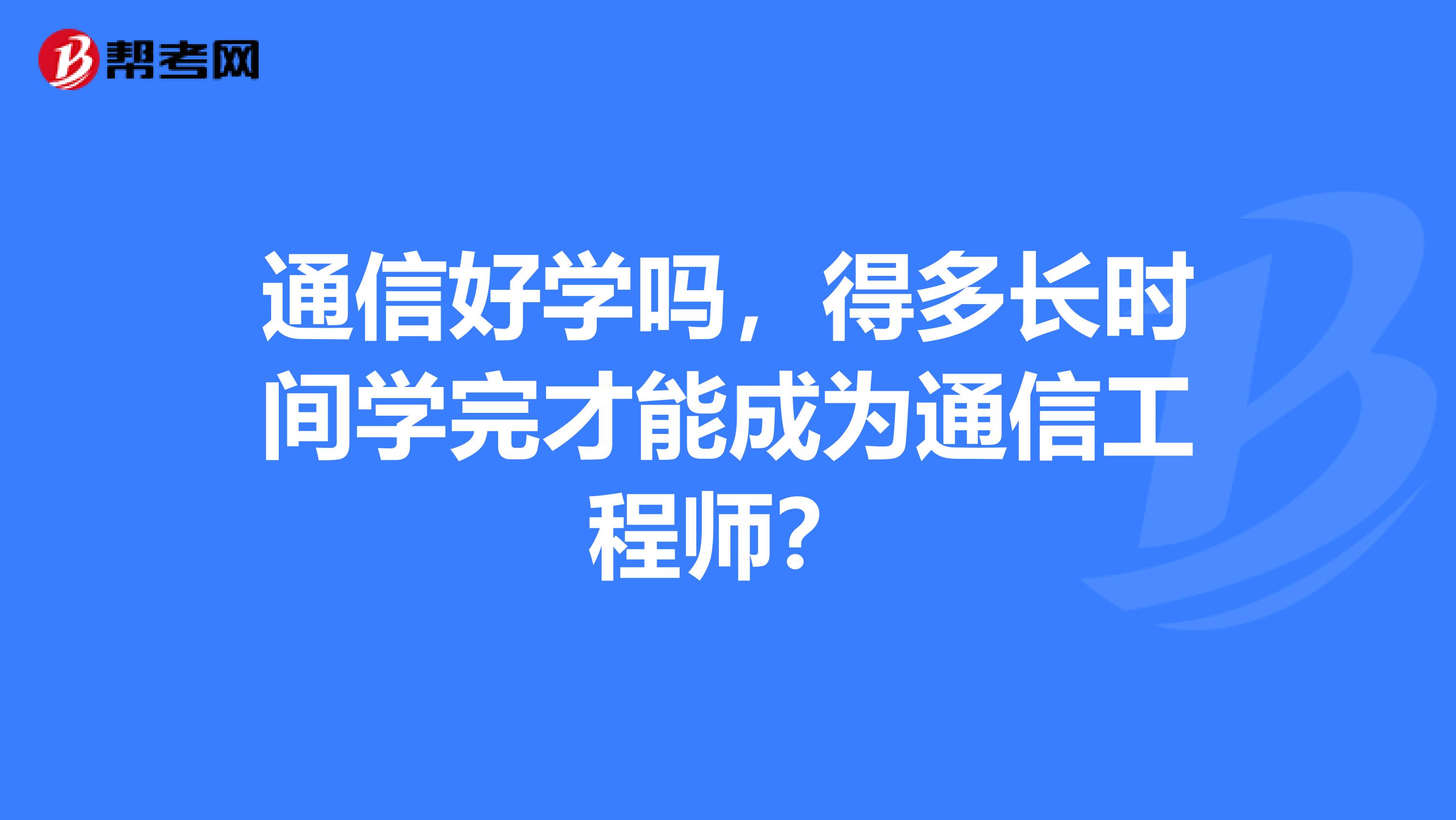 通信好学吗,得多长时间学完才能成为通信工程师?