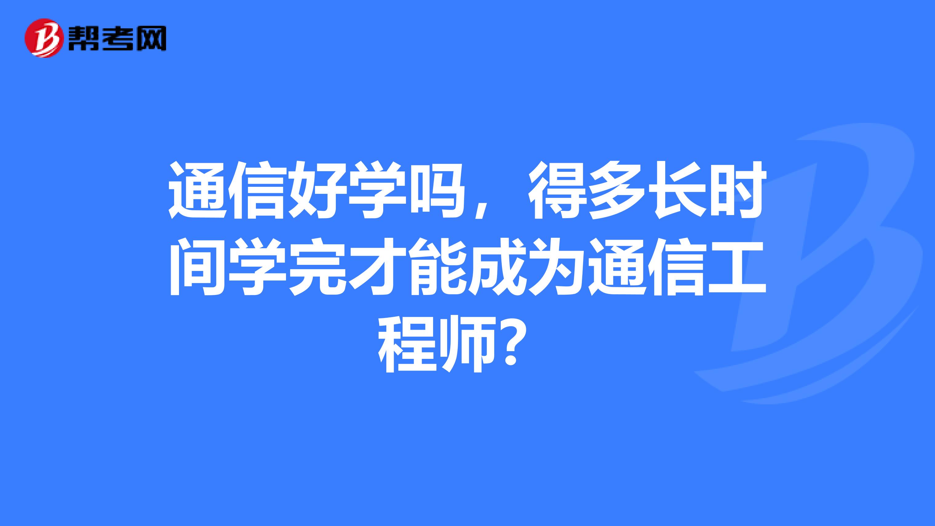 通信好学吗，得多长时间学完才能成为通信工程师？